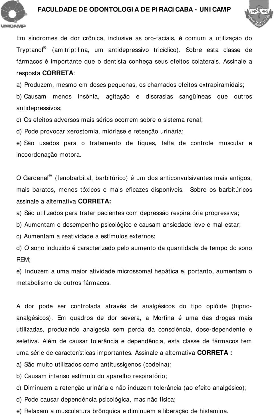 Assinale a resposta CORRETA: a) Produzem, mesmo em doses pequenas, os chamados efeitos extrapiramidais; b) Causam menos insônia, agitação e discrasias sangüíneas que outros antidepressivos; c) Os