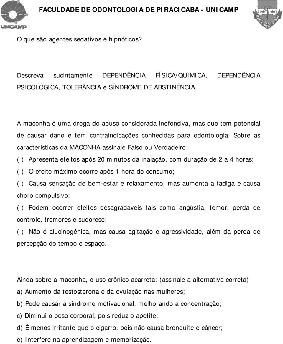 Sobre as características da MACONHA assinale Falso ou Verdadeiro: ( ) Apresenta efeitos após 20 minutos da inalação, com duração de 2 a 4 horas; ( ) O efeito máximo ocorre após 1 hora do consumo; ( )