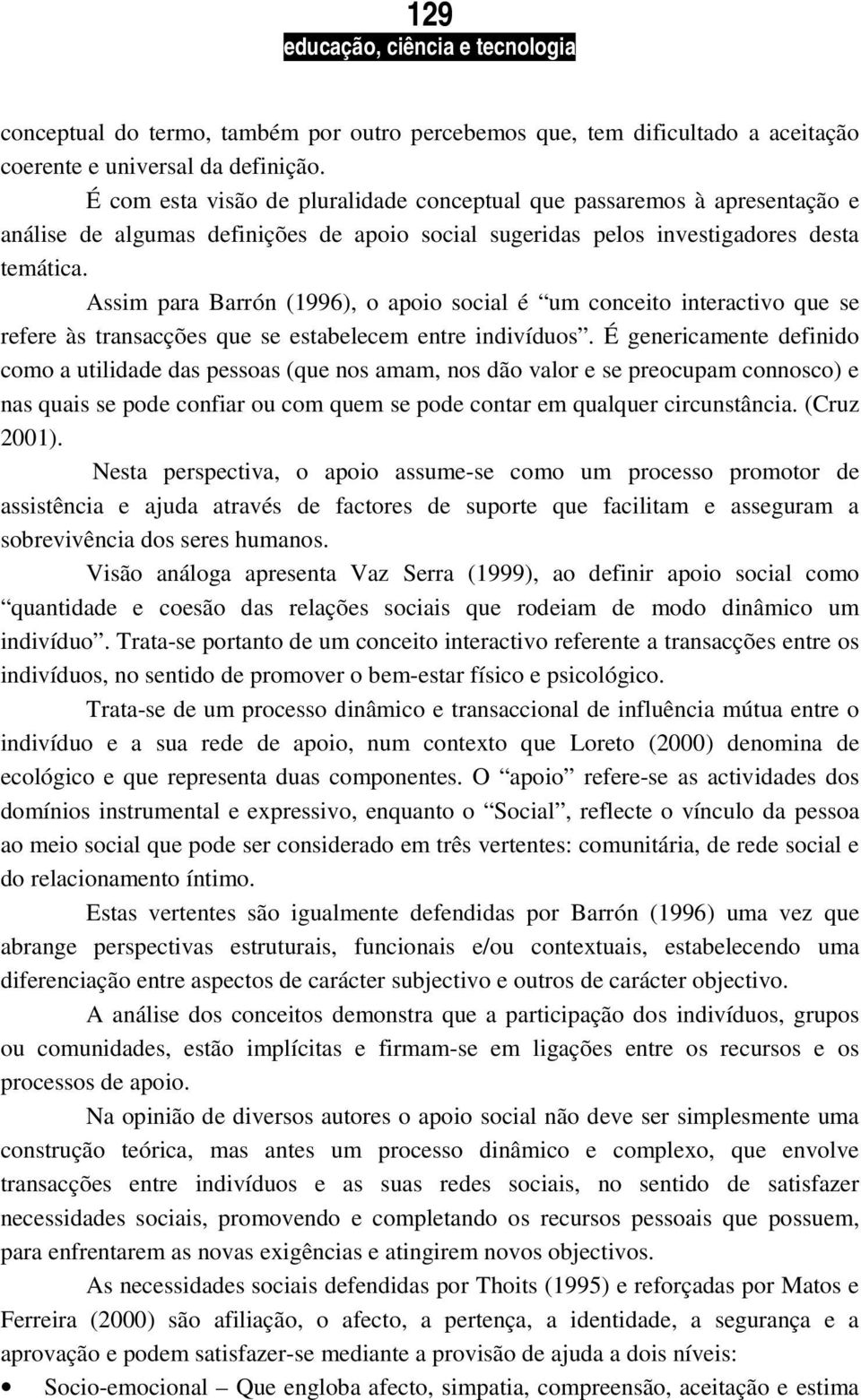 Assim para Barrón (1996), o apoio social é um conceito interactivo que se refere às transacções que se estabelecem entre indivíduos.