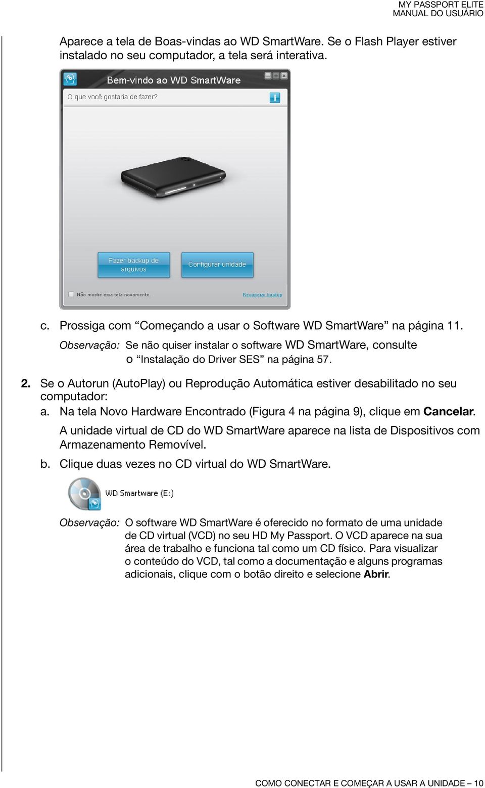 Se o Autorun (AutoPlay) ou Reprodução Automática estiver desabilitado no seu computador: a. Na tela Novo Hardware Encontrado (Figura 4 na página 9), clique em Cancelar.