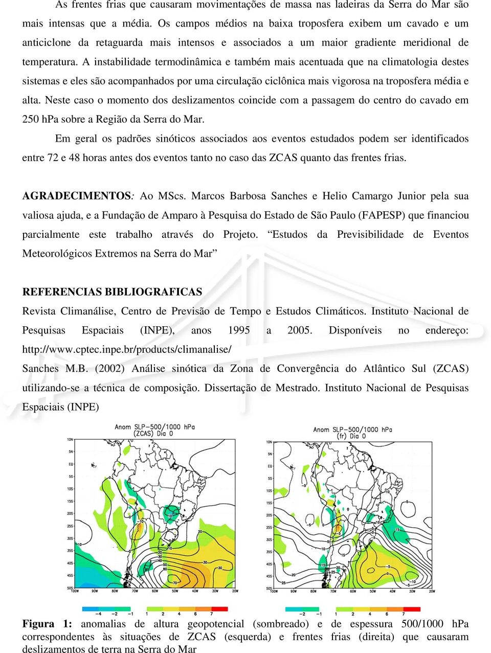 A instabilidade termodinâmica e também mais acentuada que na climatologia destes sistemas e eles são acompanhados por uma circulação ciclônica mais vigorosa na troposfera média e alta.