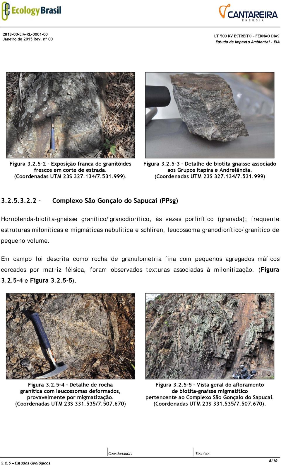 S 327.134/7.531.999) 3.2.5.3.2.2 - Complexo São Gonçalo do Sapucaí (PPsg) Hornblenda-biotita-gnaisse granítico/granodiorítico, às vezes porfirítico (granada); frequente estruturas miloníticas e