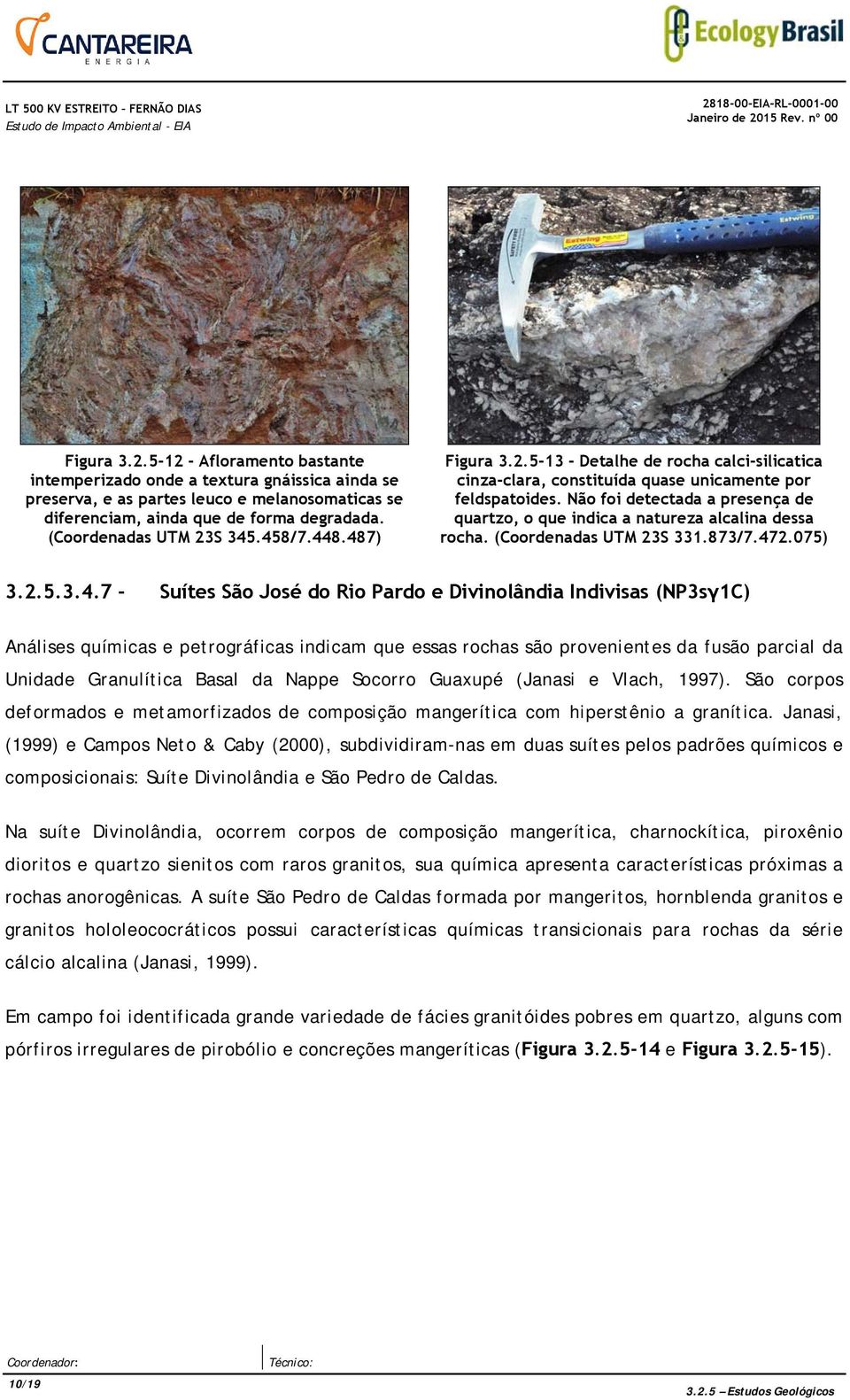 Não foi detectada a presença de quartzo, o que indica a natureza alcalina dessa rocha. (Coordenadas UTM 23S 331.873/7.47