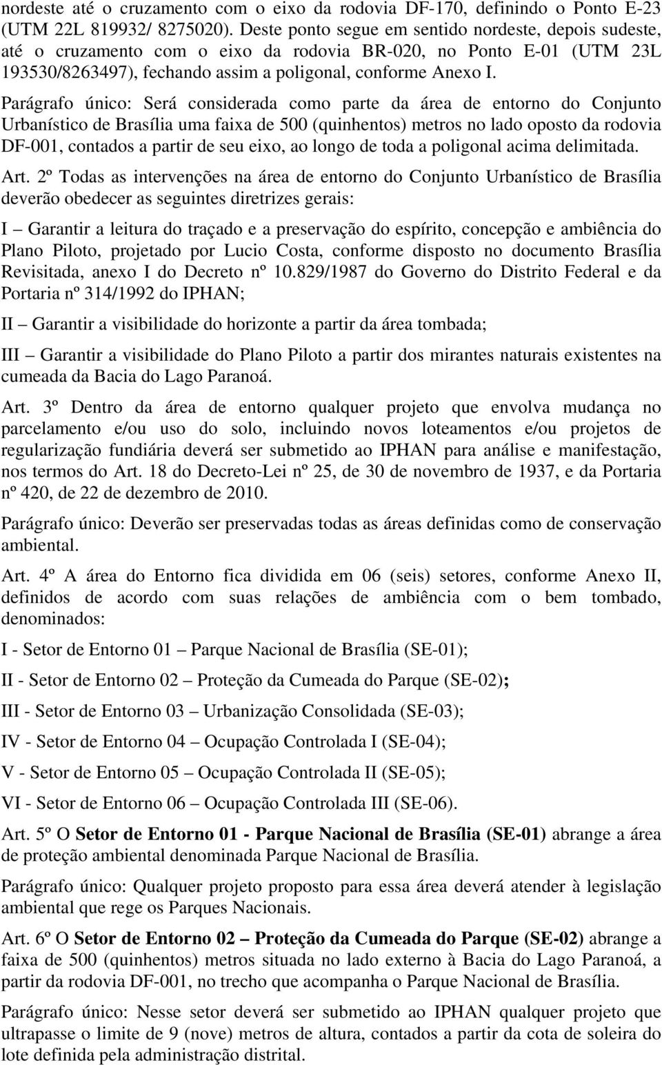 Parágrafo único: Será considerada como parte da área de entorno do Conjunto Urbanístico de Brasília uma faixa de 500 (quinhentos) metros no lado oposto da rodovia DF-001, contados a partir de seu