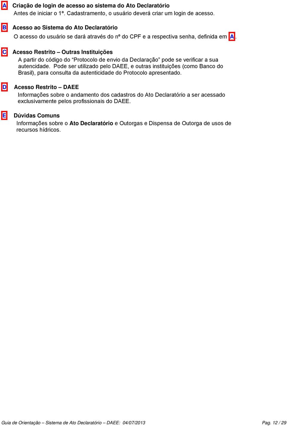 C Acesso Restrito Outras Instituições A partir do código do Protocolo de envio da Declaração pode se verificar a sua autencidade.