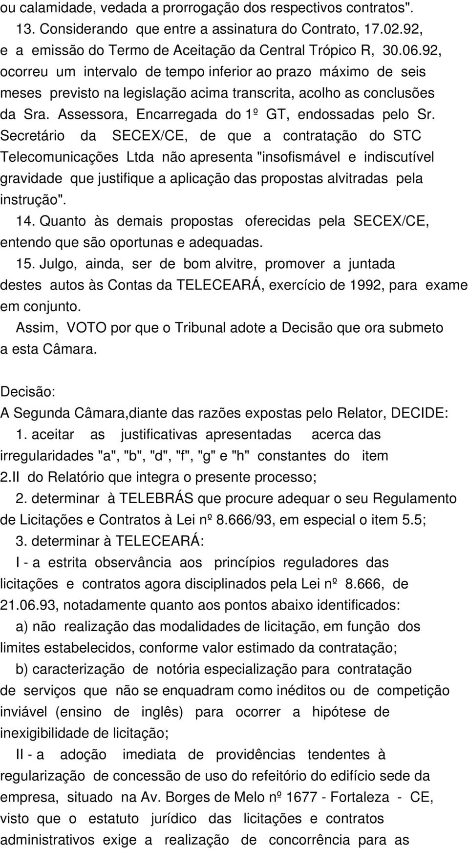 Secretário da SECEX/CE, de que a contratação do STC Telecomunicações Ltda não apresenta "insofismável e indiscutível gravidade que justifique a aplicação das propostas alvitradas pela instrução". 14.