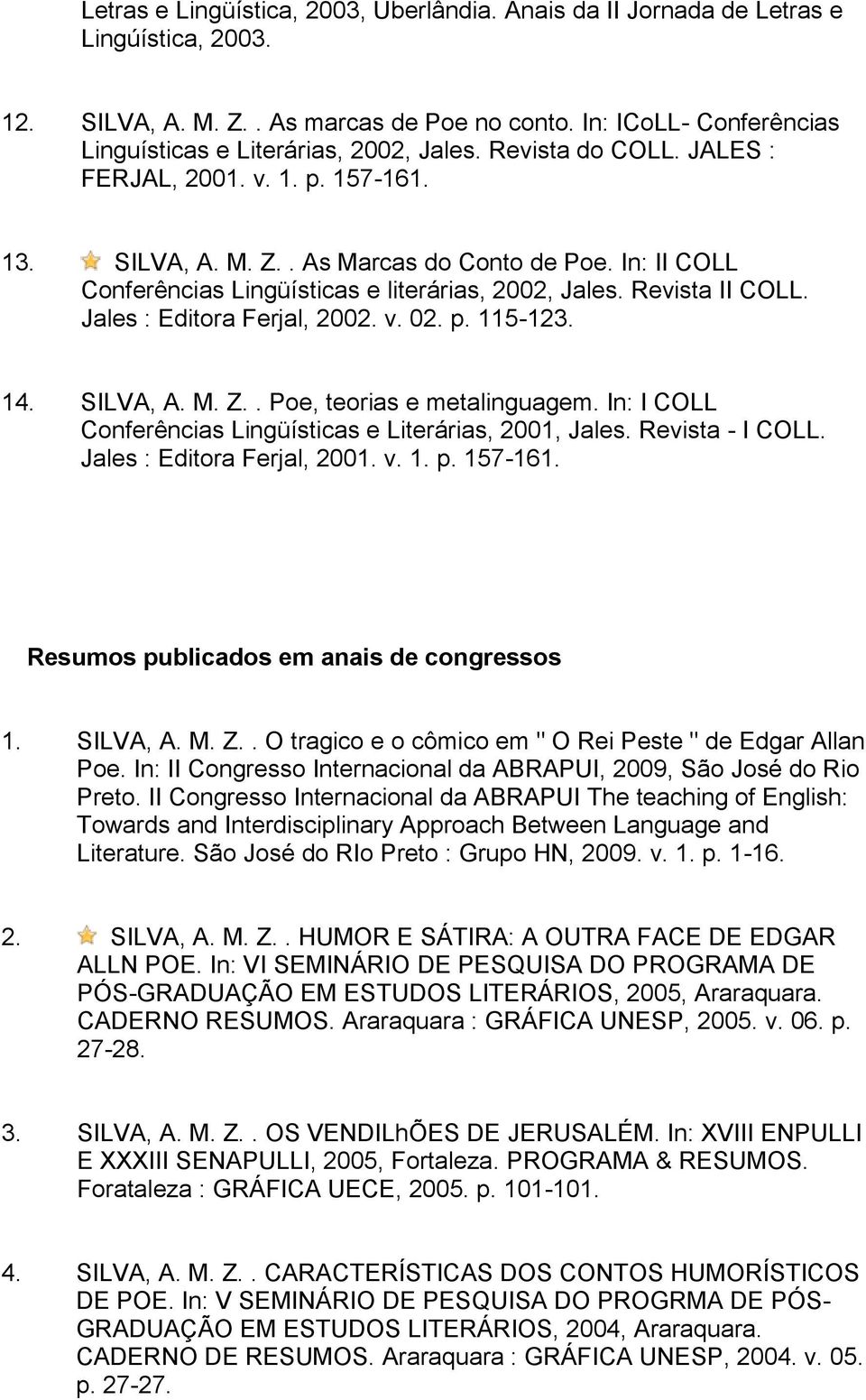 In: II COLL Conferências Lingüísticas e literárias, 2002, Jales. Revista II COLL. Jales : Editora Ferjal, 2002. v. 02. p. 115-123. 14. SILVA, A. M. Z.. Poe, teorias e metalinguagem.