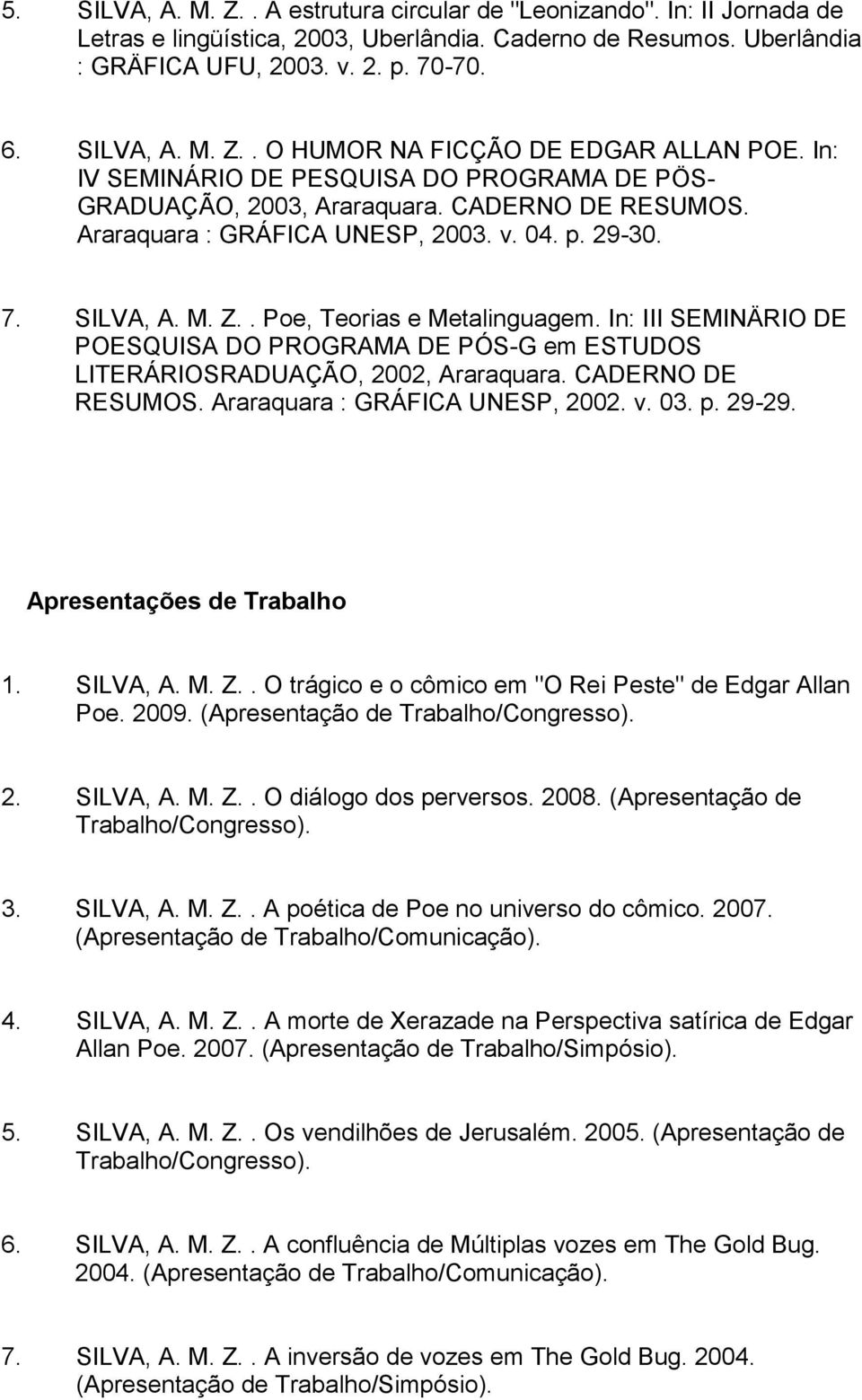 In: III SEMINÄRIO DE POESQUISA DO PROGRAMA DE PÓS-G em ESTUDOS LITERÁRIOSRADUAÇÃO, 2002, Araraquara. CADERNO DE RESUMOS. Araraquara : GRÁFICA UNESP, 2002. v. 03. p. 29-29. Apresentações de Trabalho 1.