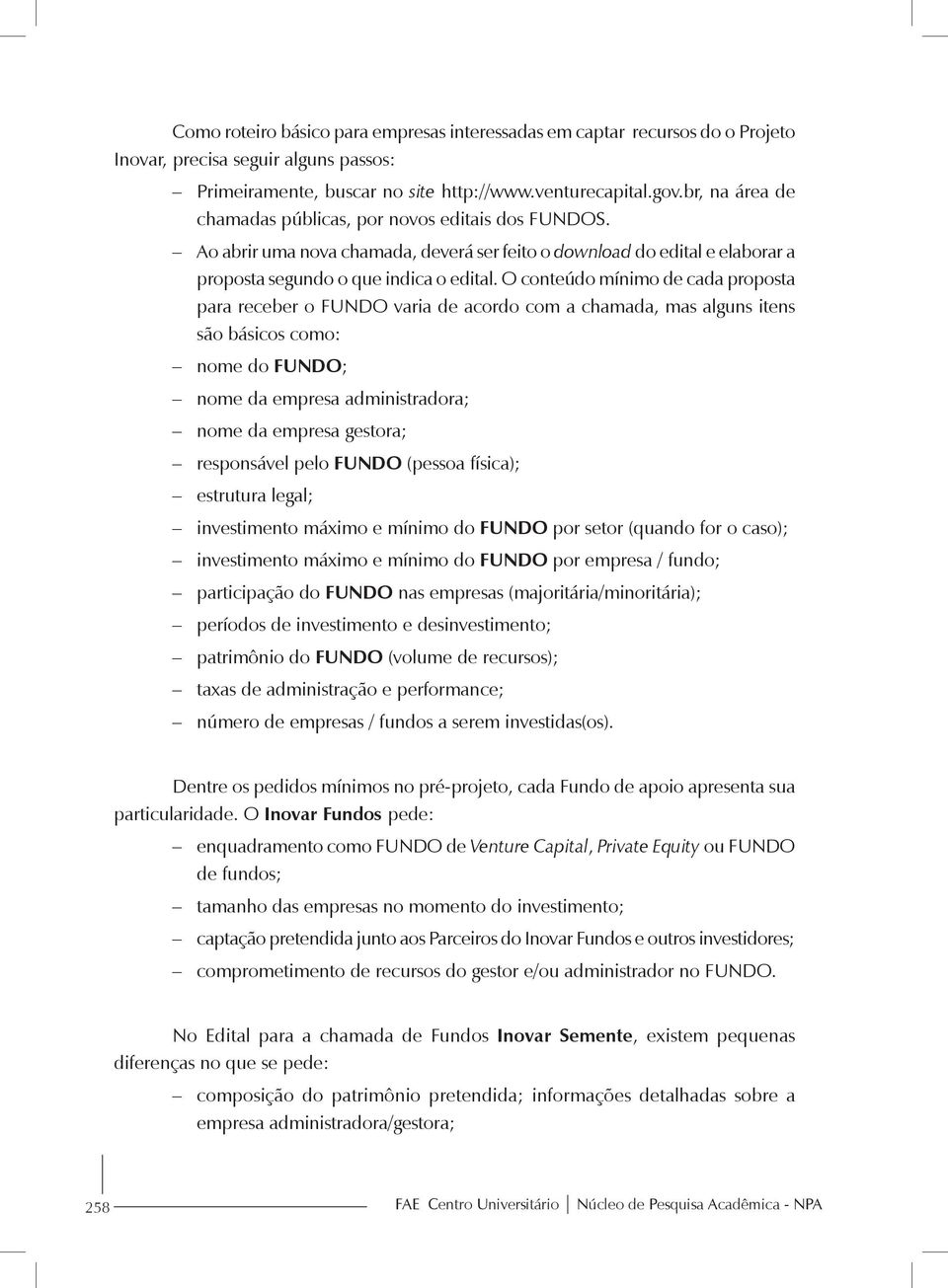 O conteúdo mínimo de cada proposta para receber o FUNDO varia de acordo com a chamada, mas alguns itens são básicos como: nome do FUNDO; nome da empresa administradora; nome da empresa gestora;