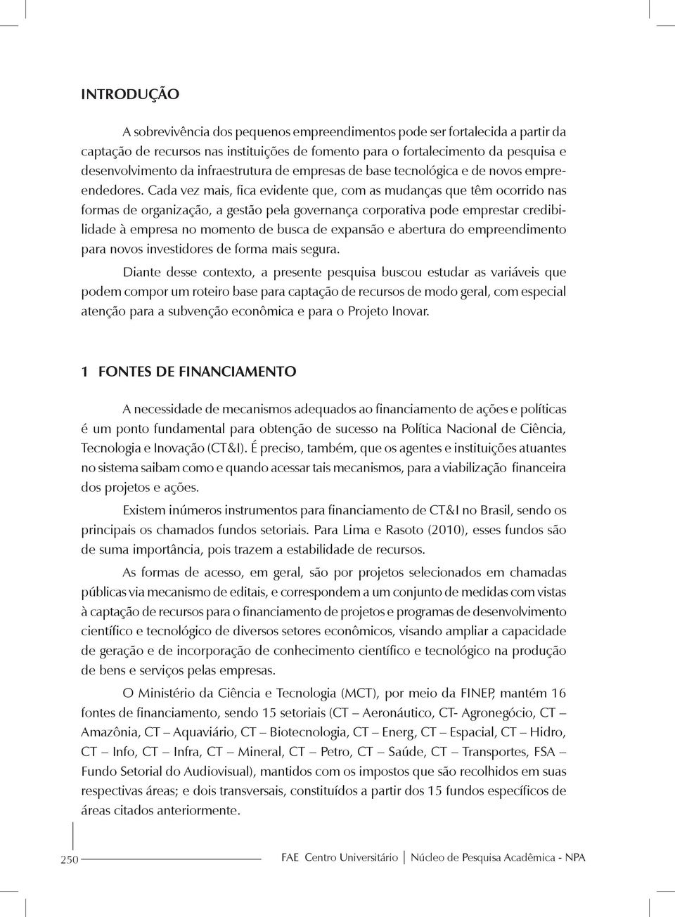 Cada vez mais, fica evidente que, com as mudanças que têm ocorrido nas formas de organização, a gestão pela governança corporativa pode emprestar credibilidade à empresa no momento de busca de