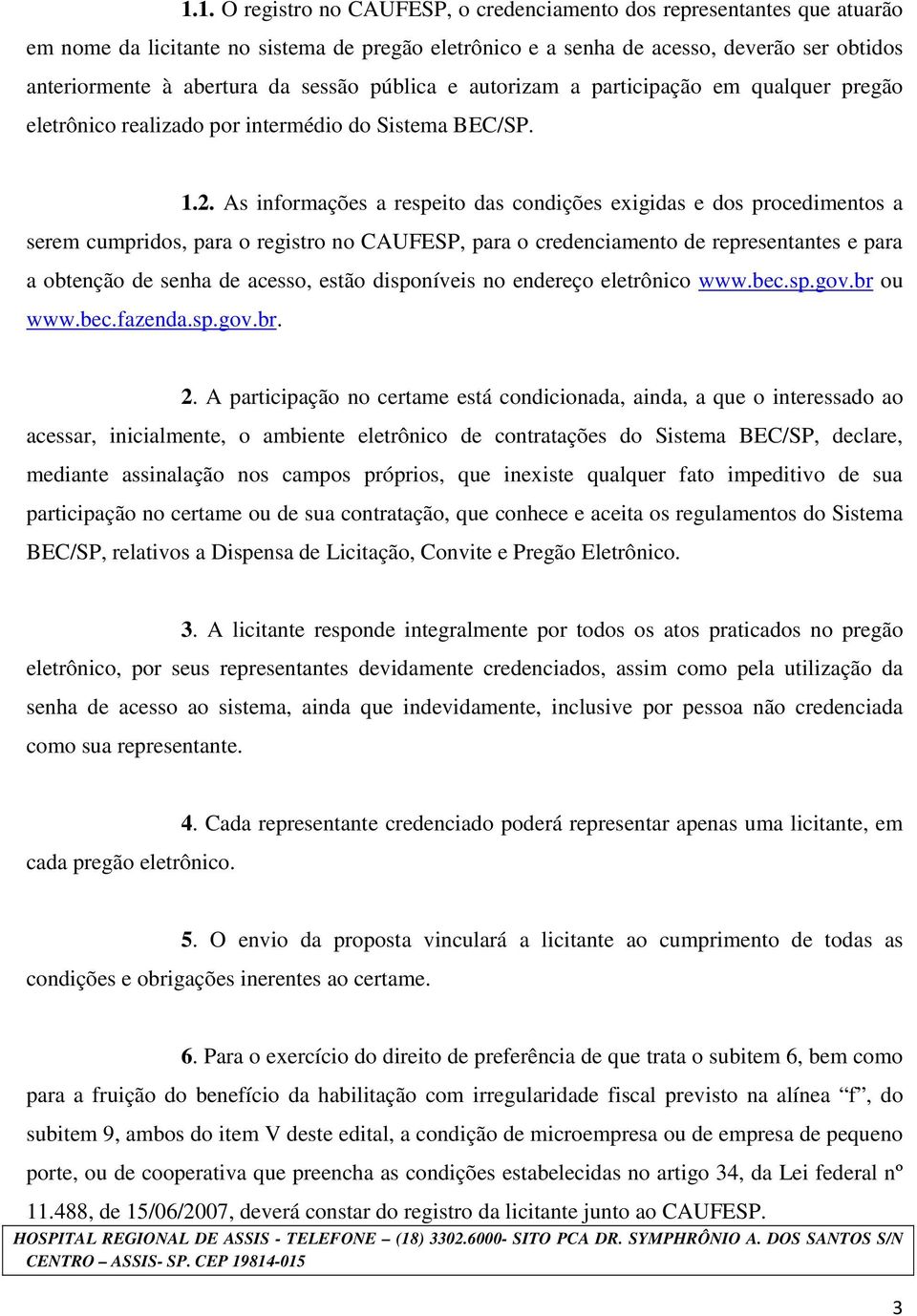 As informações a respeito das condições exigidas e dos procedimentos a serem cumpridos, para o registro no CAUFESP, para o credenciamento de representantes e para a obtenção de senha de acesso, estão