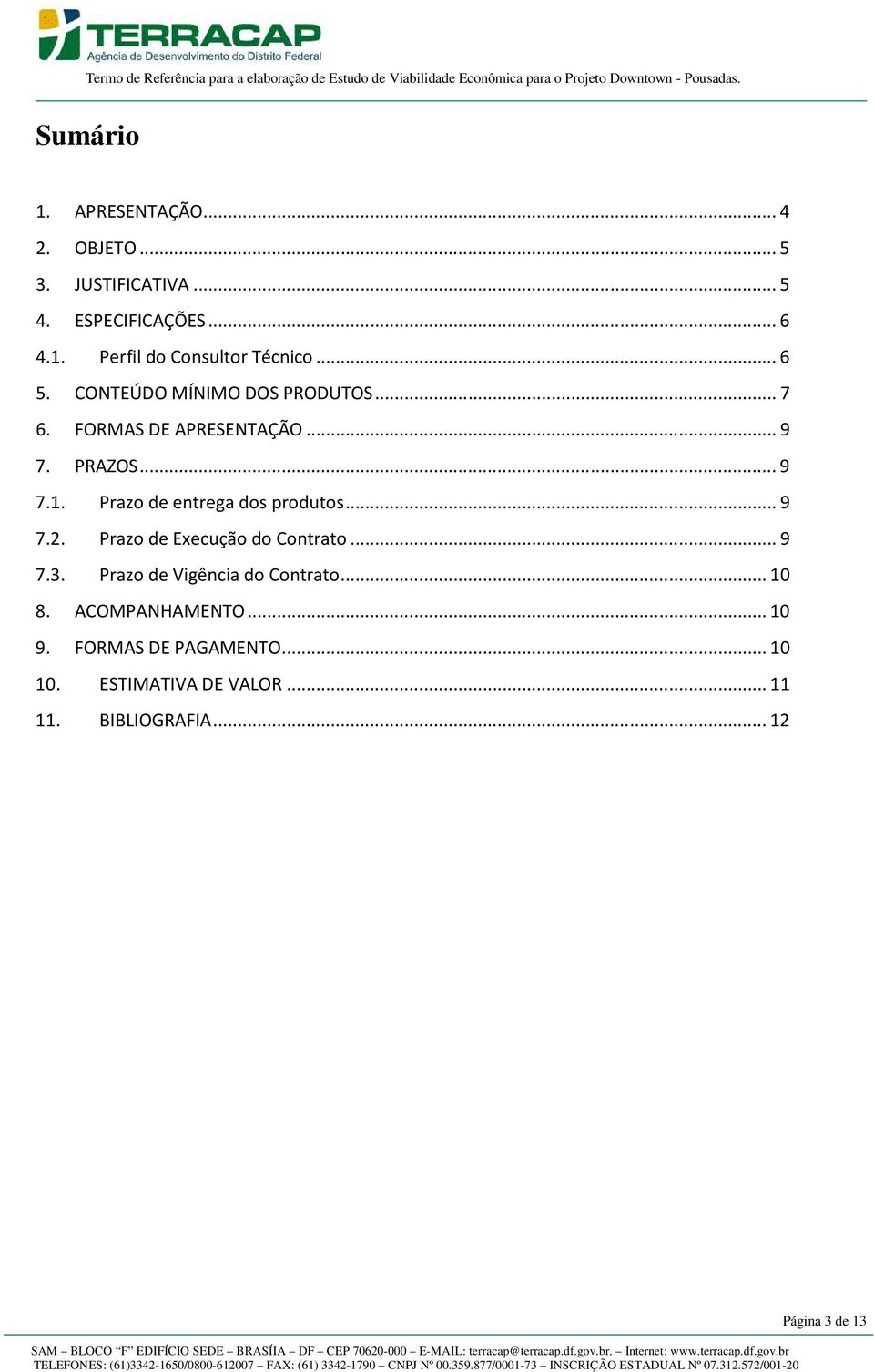 Prazo de entrega dos produtos... 9 7.2. Prazo de Execução do Contrato... 9 7.3. Prazo de Vigência do Contrato.