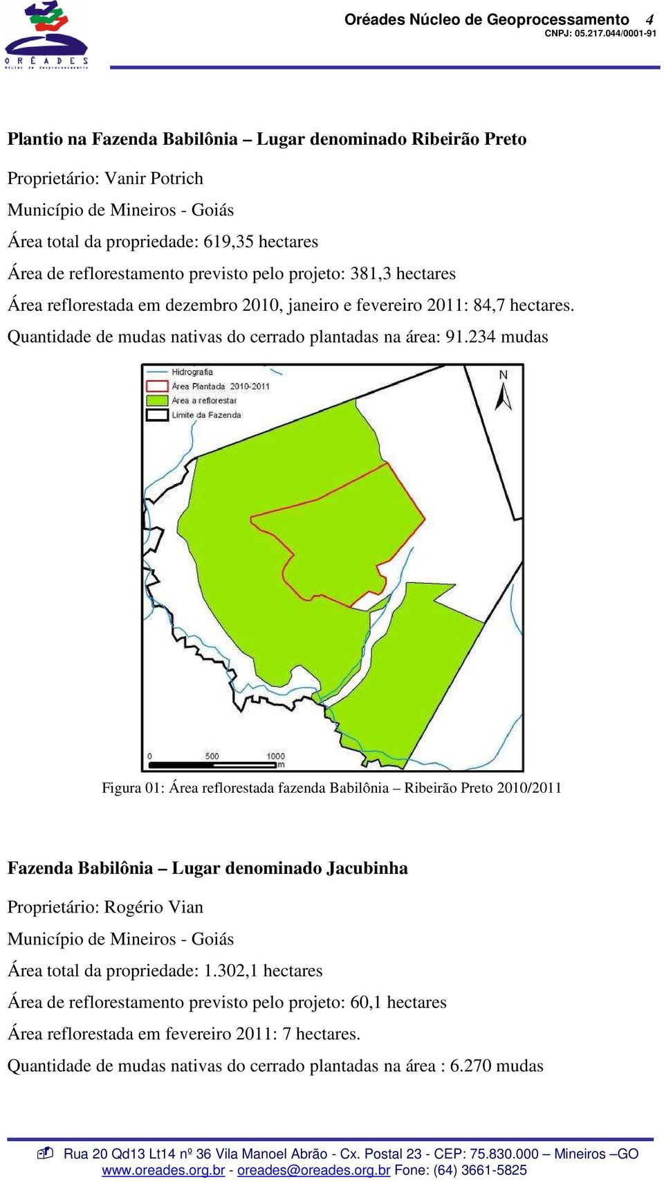 234 mudas Figura 01: Área reflorestada fazenda Babilônia Ribeirão Preto 2010/2011 Fazenda Babilônia Lugar denominado Jacubinha Proprietário: Rogério Vian Município de Mineiros - Goiás Área total da