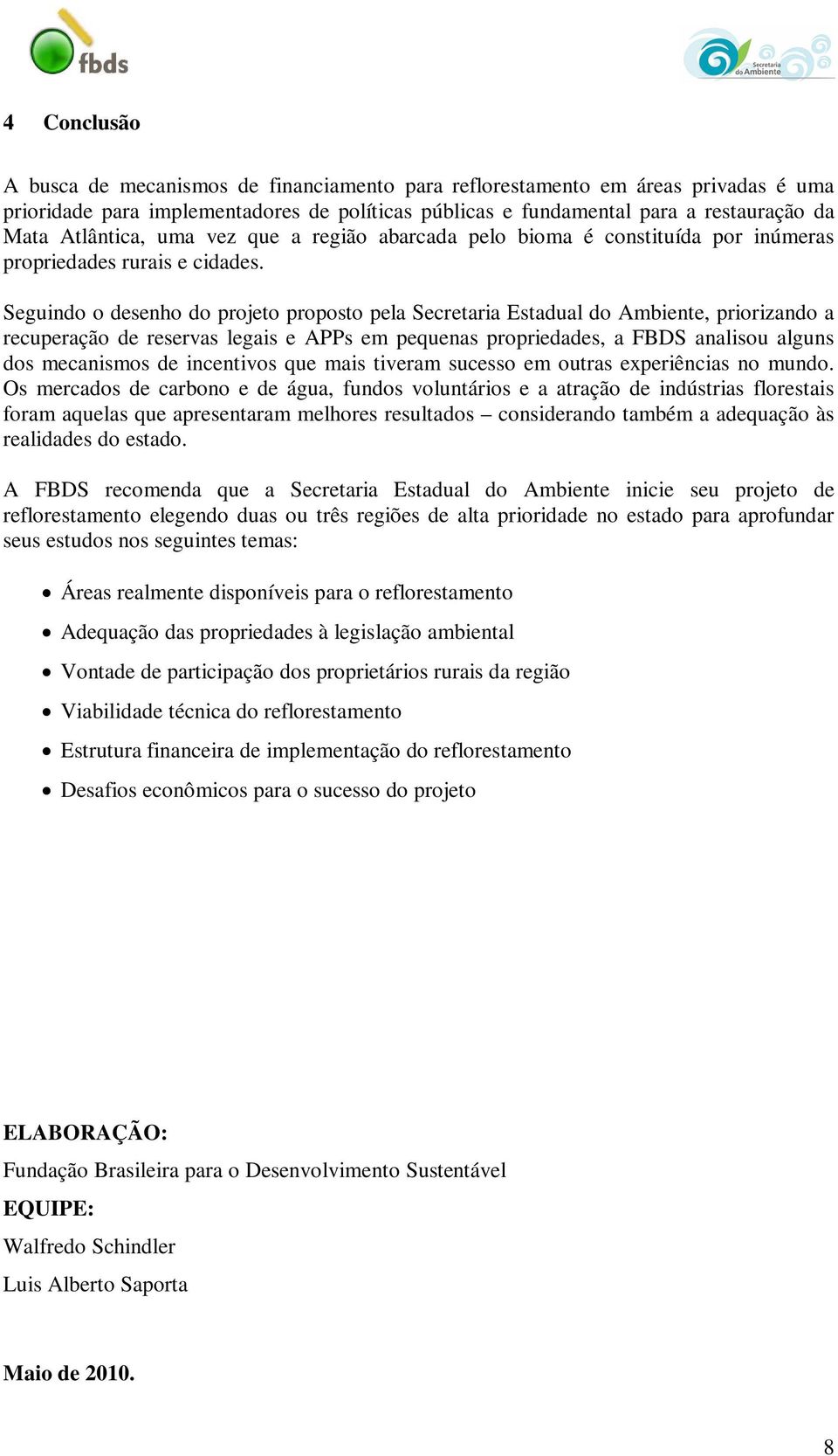 Seguindo o desenho do projeto proposto pela Secretaria Estadual do Ambiente, priorizando a recuperação de reservas legais e APPs em pequenas propriedades, a FBDS analisou alguns dos mecanismos de