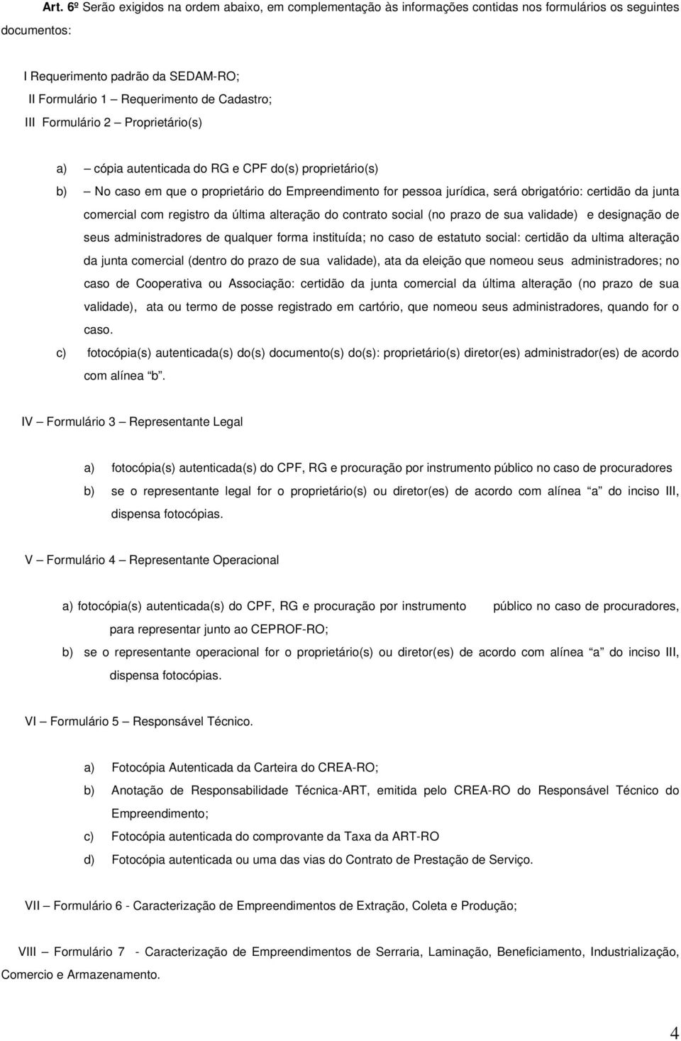 Proprietário(s) a) cópia autenticada do RG e CPF do(s) proprietário(s) b) No caso em que o proprietário do Empreendimento for pessoa jurídica, será obrigatório: certidão da junta comercial com