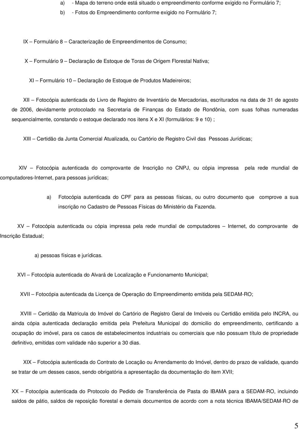 Livro de Registro de Inventário de Mercadorias, escriturados na data de 31 de agosto de 2006, devidamente protocolado na Secretaria de Finanças do Estado de Rondônia, com suas folhas numeradas