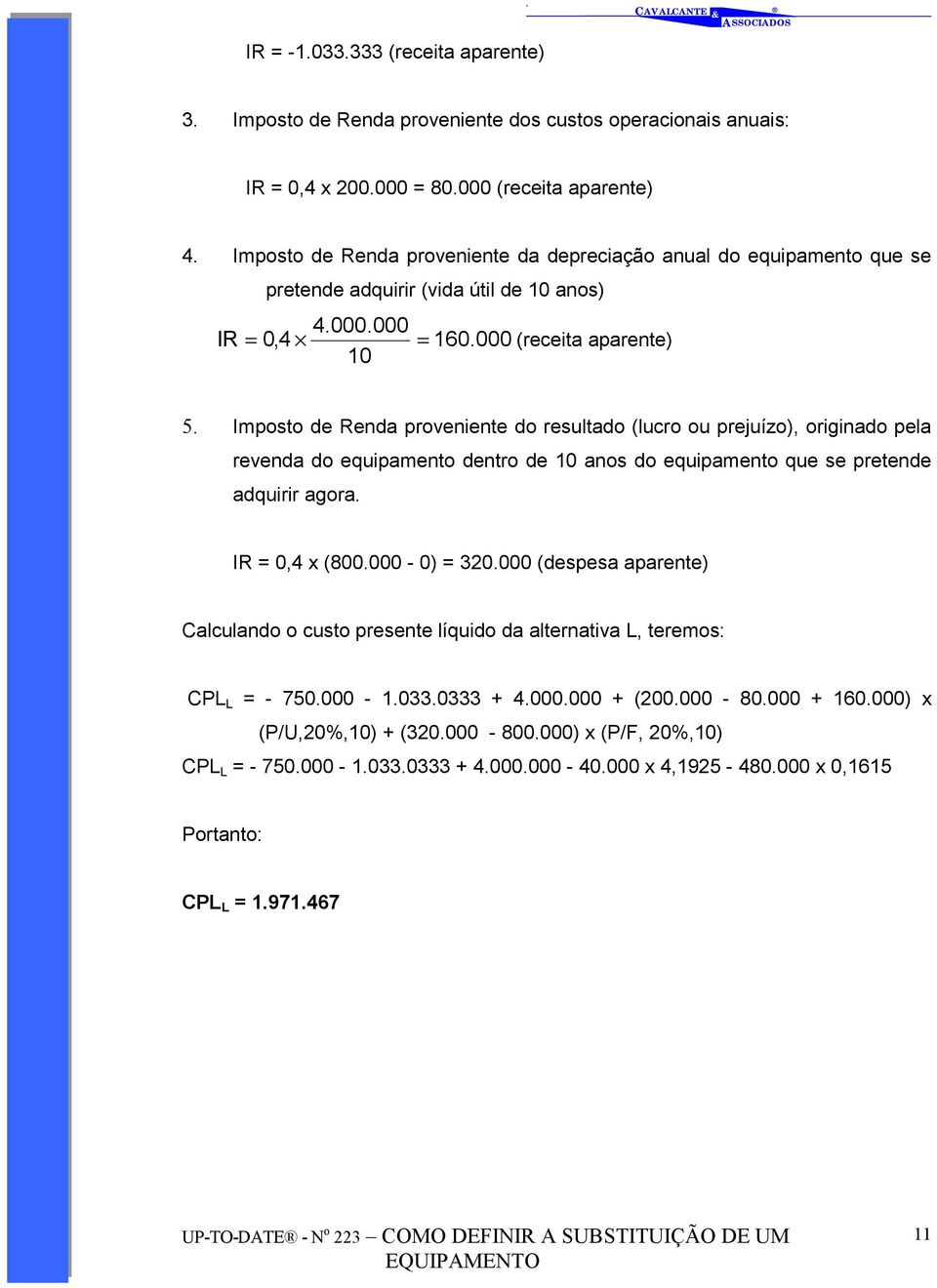 Imposto de Renda proveniente do resultado (lucro ou prejuízo), originado pela revenda do equipamento dentro de 10 anos do equipamento que se pretende adquirir agora. IR = 0,4 x (800.000-0) = 320.