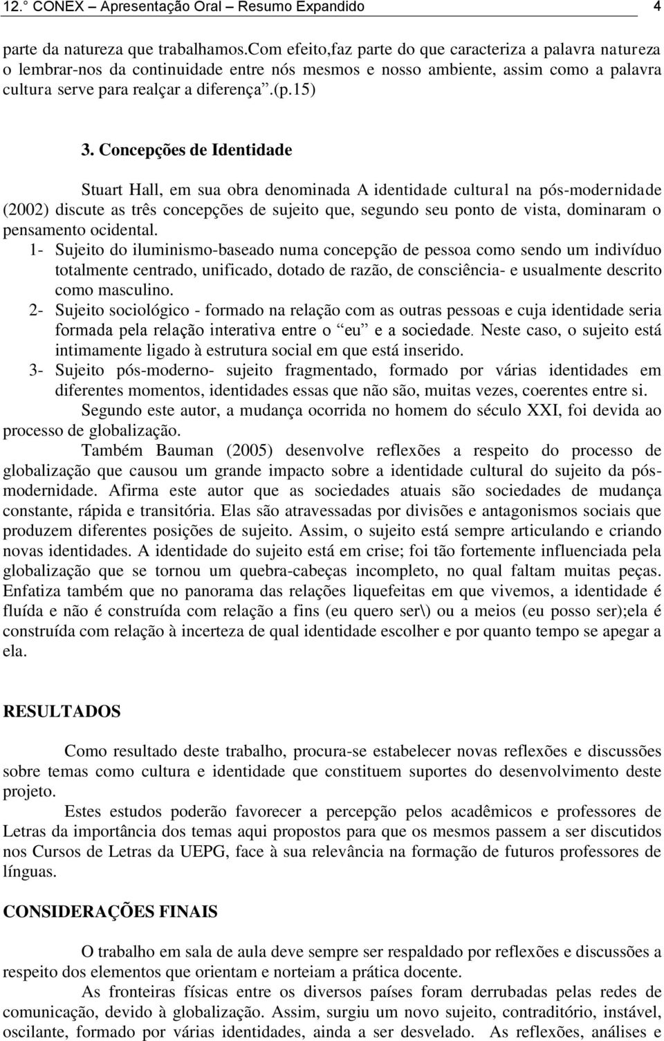 Concepções de Identidade Stuart Hall, em sua obra denominada A identidade cultural na pós-modernidade (2002) discute as três concepções de sujeito que, segundo seu ponto de vista, dominaram o