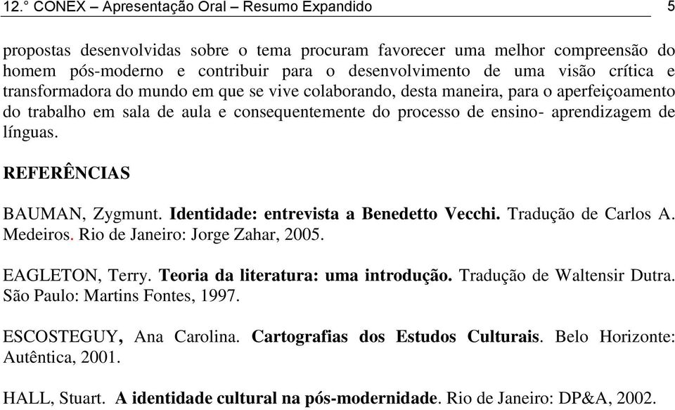 REFERÊNCIAS BAUMAN, Zygmunt. Identidade: entrevista a Benedetto Vecchi. Tradução de Carlos A. Medeiros. Rio de Janeiro: Jorge Zahar, 2005. EAGLETON, Terry. Teoria da literatura: uma introdução.