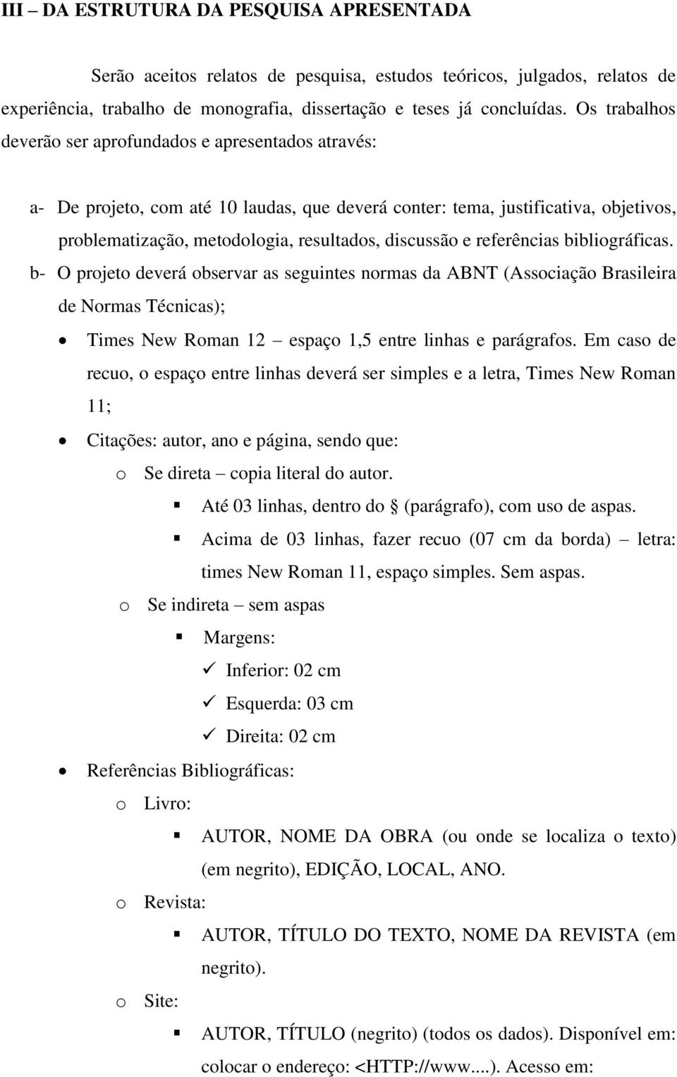 e referências bibliográficas. b- O projeto deverá observar as seguintes normas da ABNT (Associação Brasileira de Normas Técnicas); Times New Roman 12 espaço 1,5 entre linhas e parágrafos.