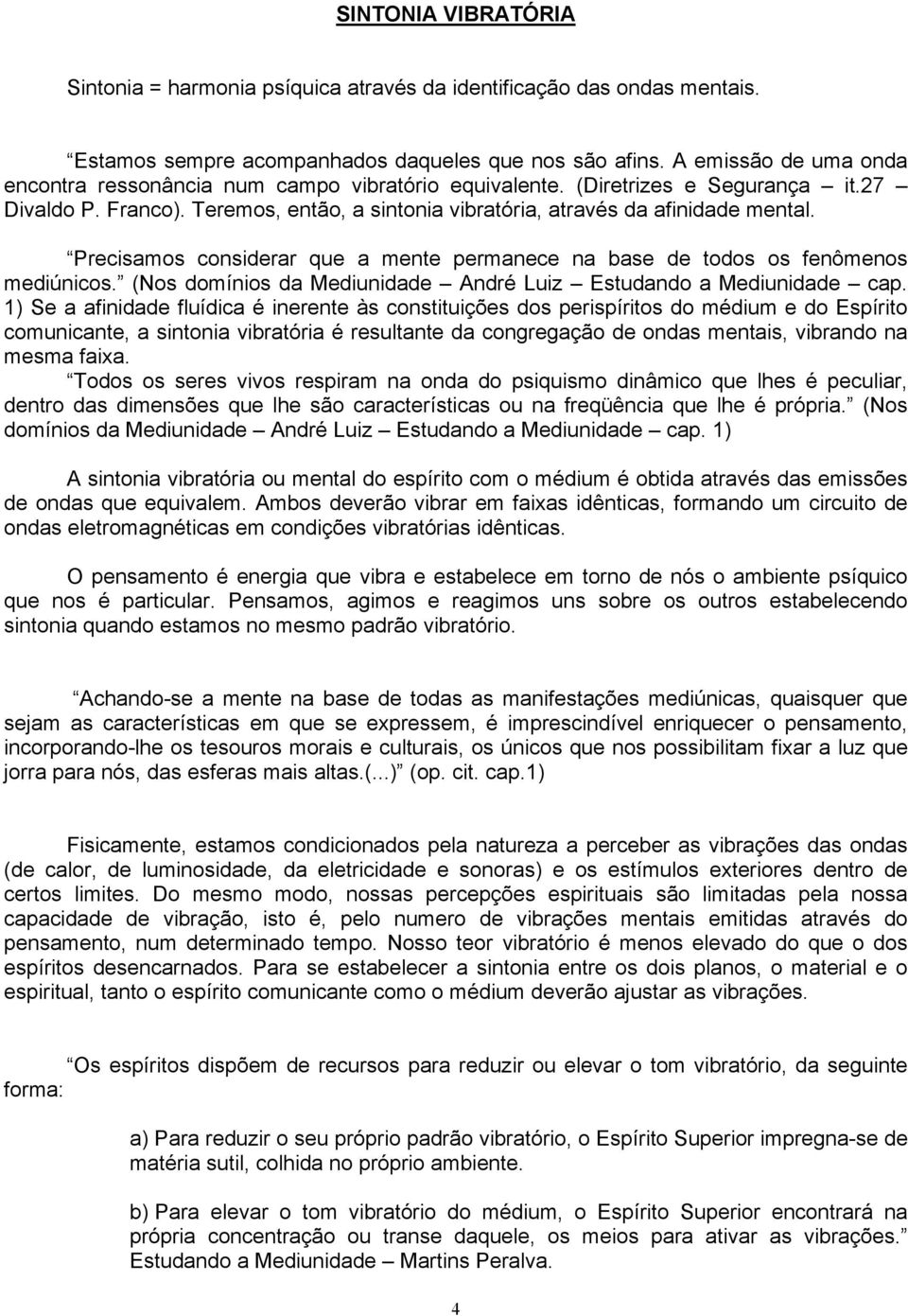 Precisamos considerar que a mente permanece na base de todos os fenômenos mediúnicos. (Nos domínios da Mediunidade André Luiz Estudando a Mediunidade cap.