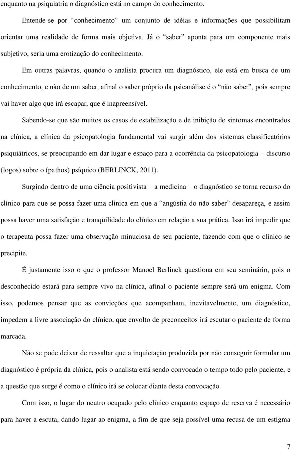 Em outras palavras, quando o analista procura um diagnóstico, ele está em busca de um conhecimento, e não de um saber, afinal o saber próprio da psicanálise é o não saber, pois sempre vai haver algo