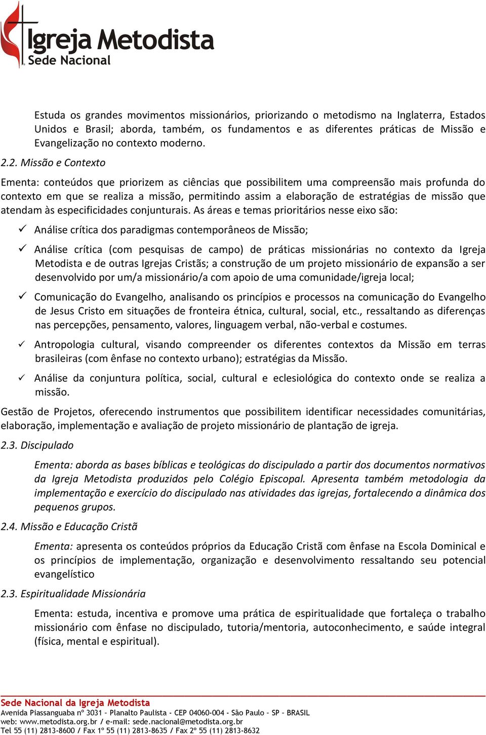 2. Missão e Contexto Ementa: conteúdos que priorizem as ciências que possibilitem uma compreensão mais profunda do contexto em que se realiza a missão, permitindo assim a elaboração de estratégias de