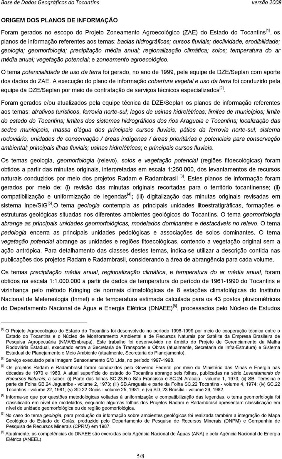 agroecológico. O tema potencialidade de uso da terra foi gerado, no ano de 1999, pela equipe de DZE/Seplan com aporte dos dados do ZAE.