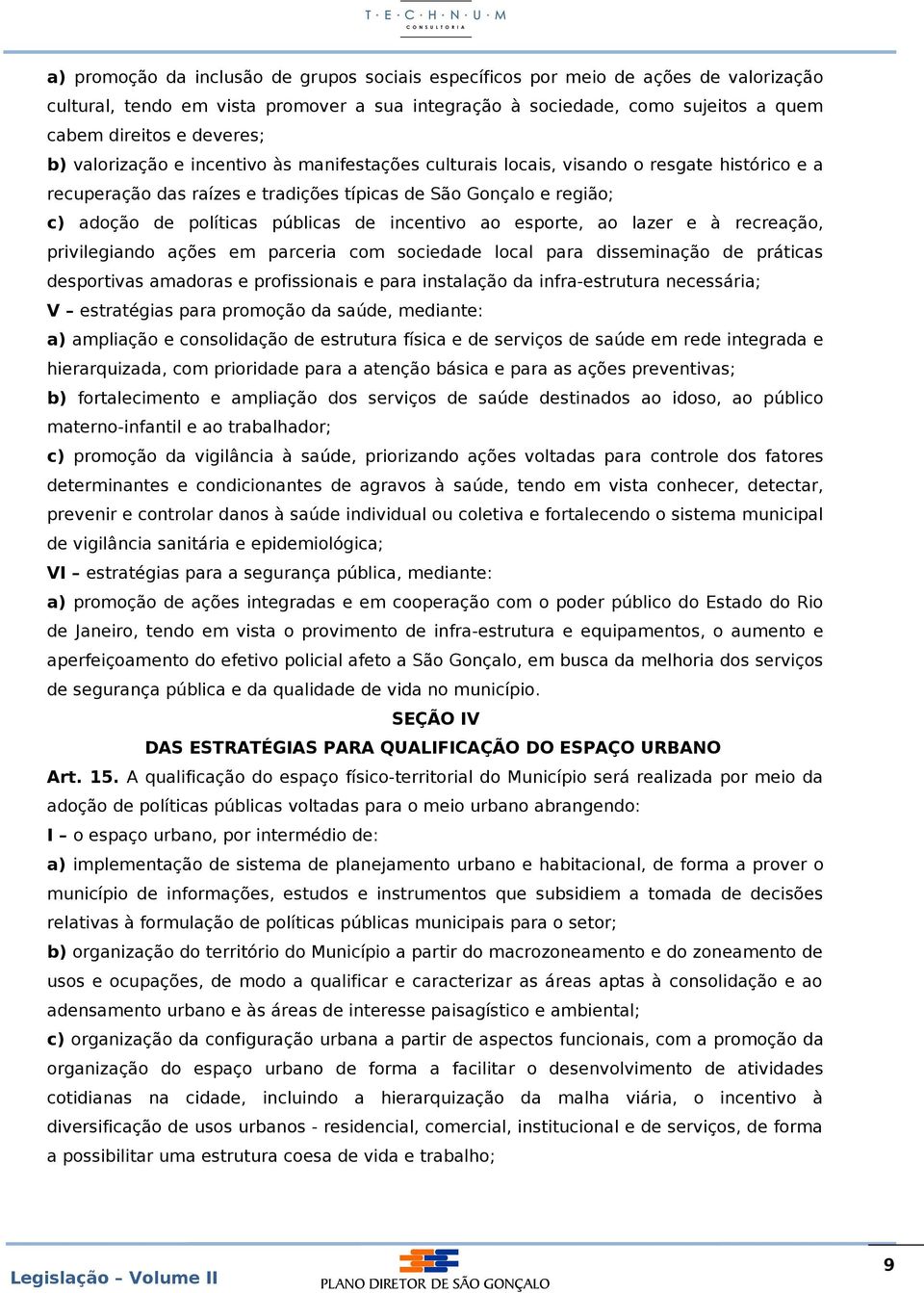 incentivo ao esporte, ao lazer e à recreação, privilegiando ações em parceria com sociedade local para disseminação de práticas desportivas amadoras e profissionais e para instalação da