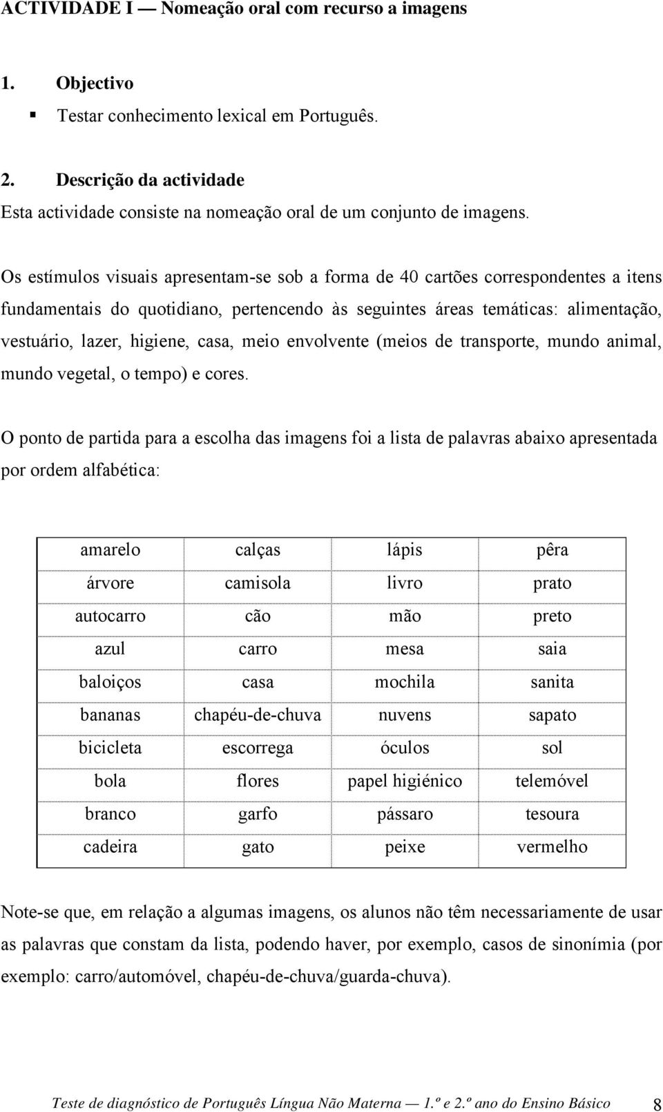 casa, meio envolvente (meios de transporte, mundo animal, mundo vegetal, o tempo) e cores.