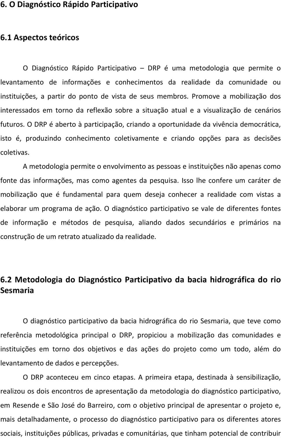 vista de seus membros. Promove a mobilização dos interessados em torno da reflexão sobre a situação atual e a visualização de cenários futuros.