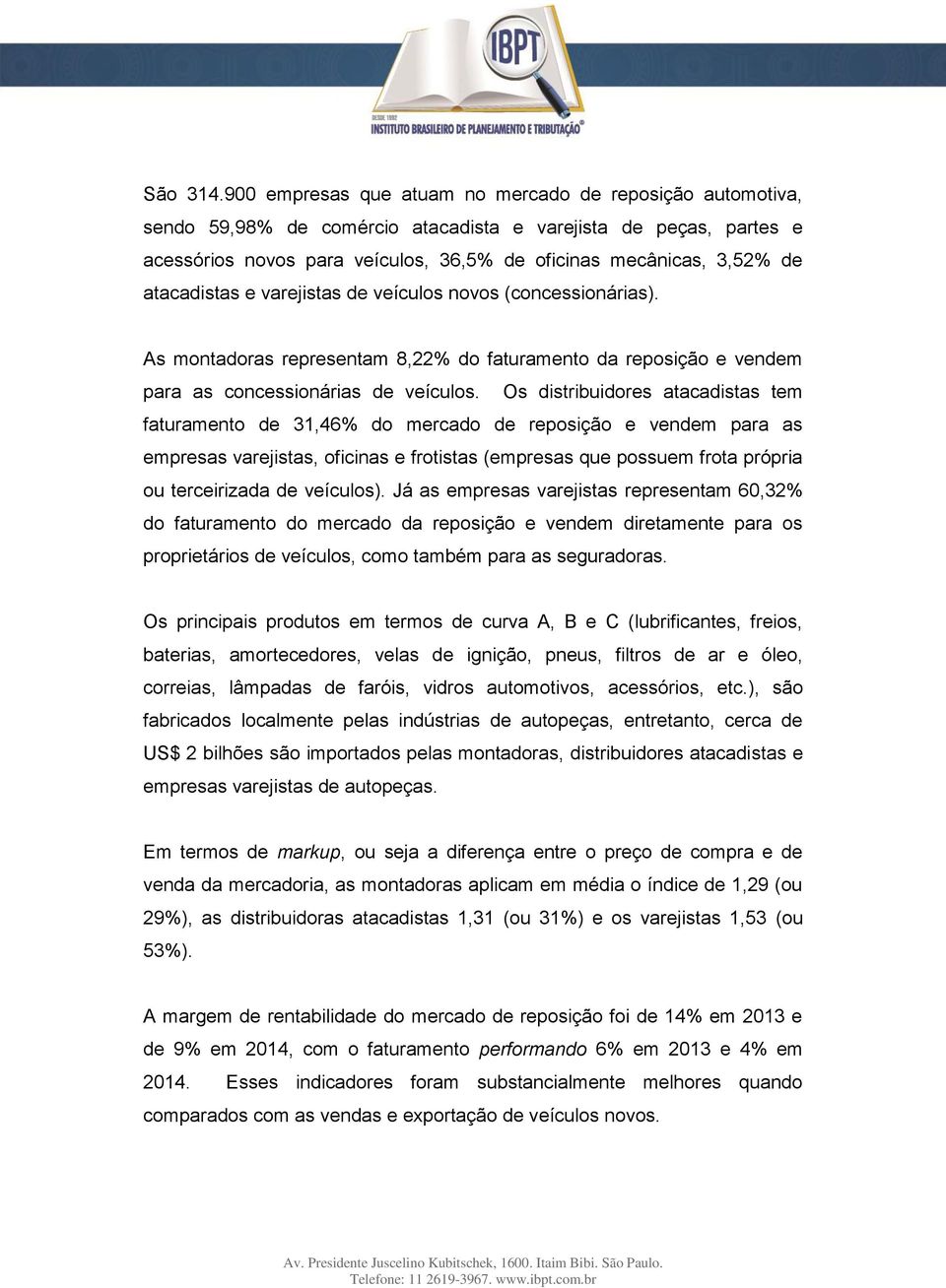 atacadistas e varejistas de veículos novos (concessionárias). As montadoras representam 8,22% do faturamento da reposição e vendem para as concessionárias de veículos.