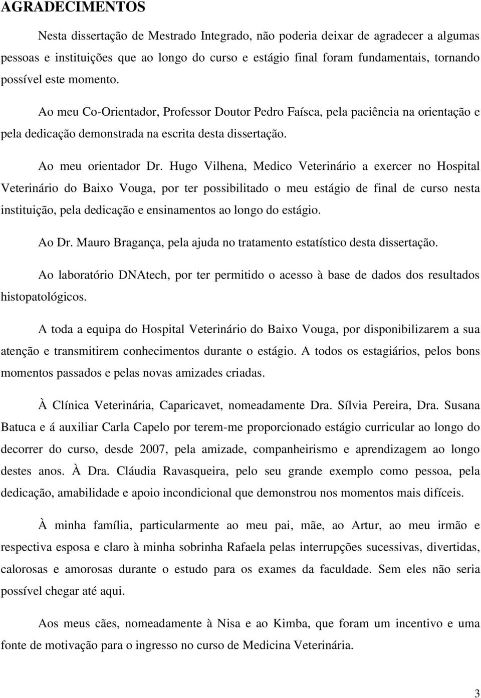 Hugo Vilhena, Medico Veterinário a exercer no Hospital Veterinário do Baixo Vouga, por ter possibilitado o meu estágio de final de curso nesta instituição, pela dedicação e ensinamentos ao longo do