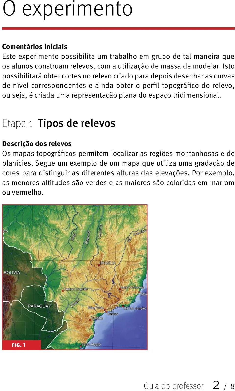 representação plana do espaço tridimensional. Tipos de relevos Descrição dos relevos Os mapas topográficos permitem localizar as regiões montanhosas e de planícies.