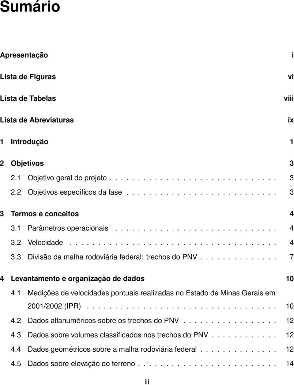 ............. 7 4 Levantamento e organização de dados 10 4.1 Medições de velocidades pontuais realizadas no Estado de Minas Gerais em 2001/2002 (IPR).................................. 10 4.2 Dados alfanuméricos sobre os trechos do PNV.