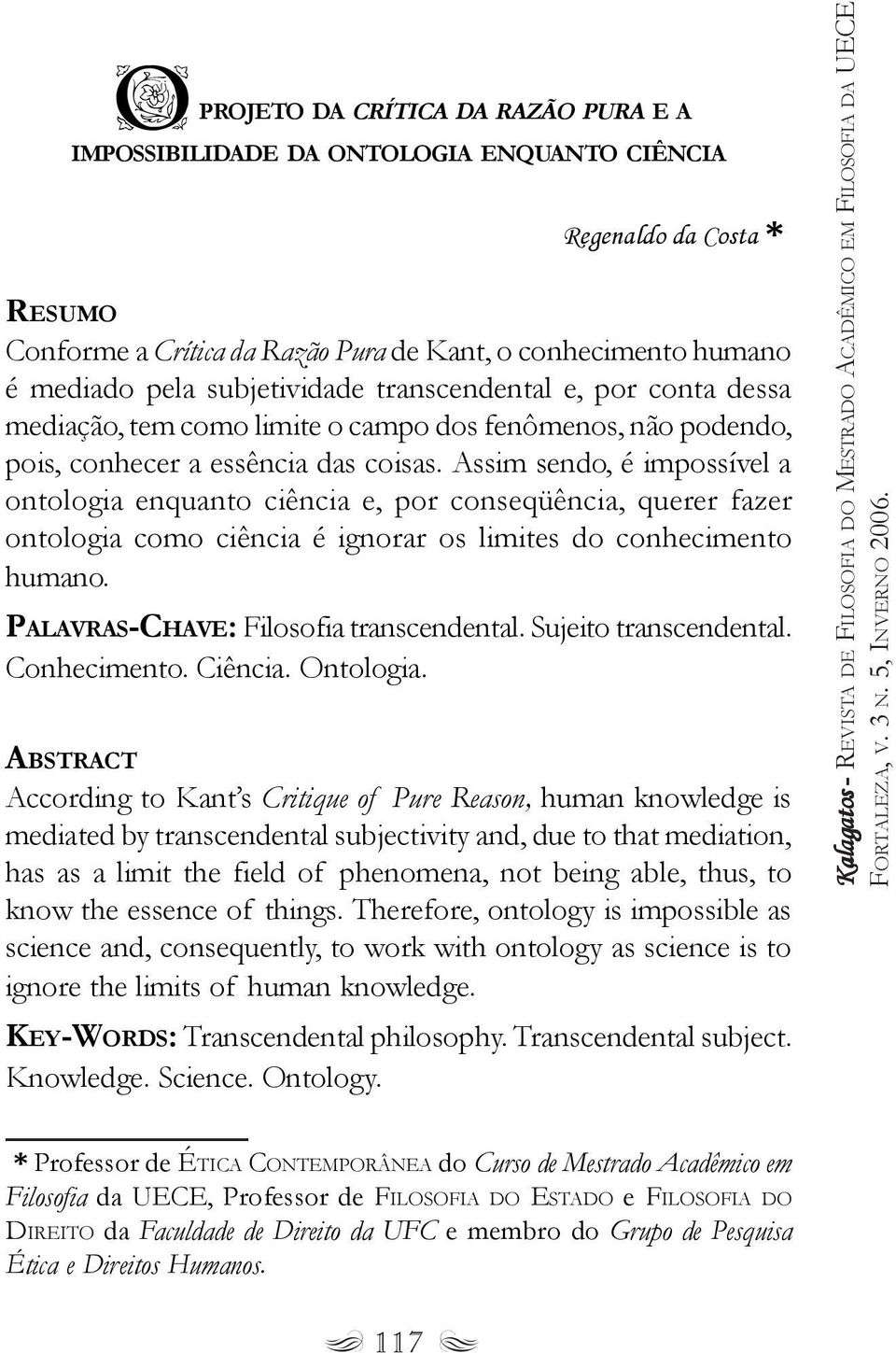 Assim sendo, é impossível a ontologia enquanto ciência e, por conseqüência, querer fazer ontologia como ciência é ignorar os limites do conhecimento humano. PALAVRAS-CHAVE: Filosofia transcendental.