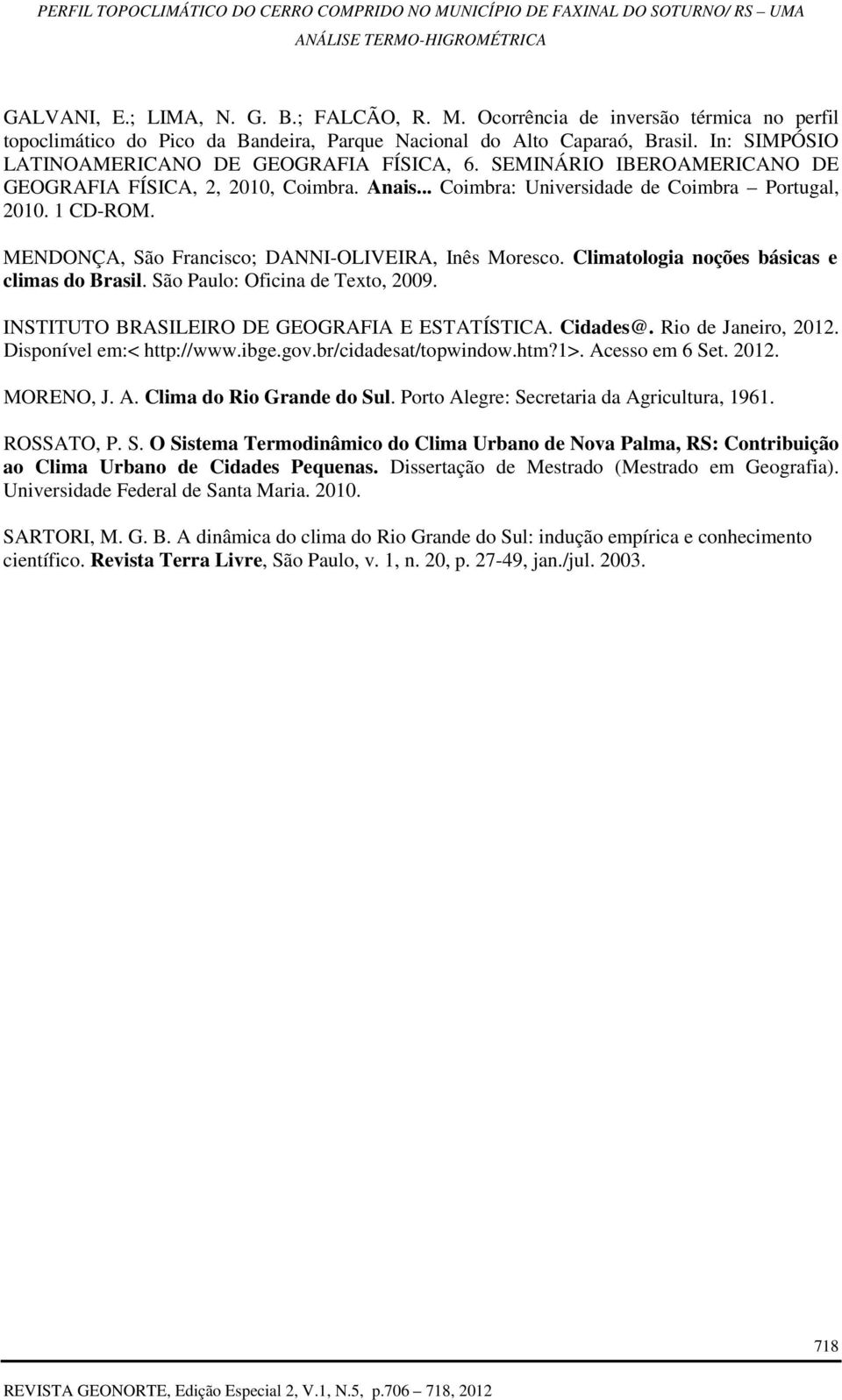 MENDONÇA, São Francisco; DANNI-OLIVEIRA, Inês Moresco. Climatologia noções básicas e climas do Brasil. São Paulo: Oficina de Texto, 2009. INSTITUTO BRASILEIRO DE GEOGRAFIA E ESTATÍSTICA. Cidades@.