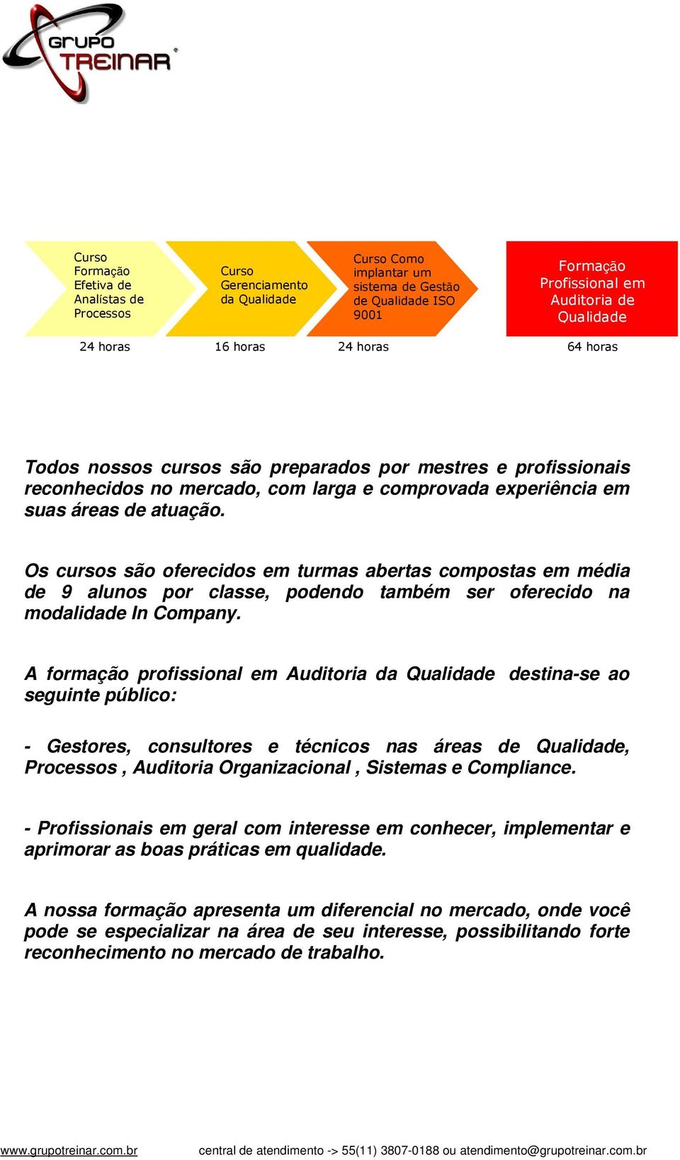 Os cursos são oferecidos em turmas abertas compostas em média de 9 alunos por classe, podendo também ser oferecido na modalidade In Company.