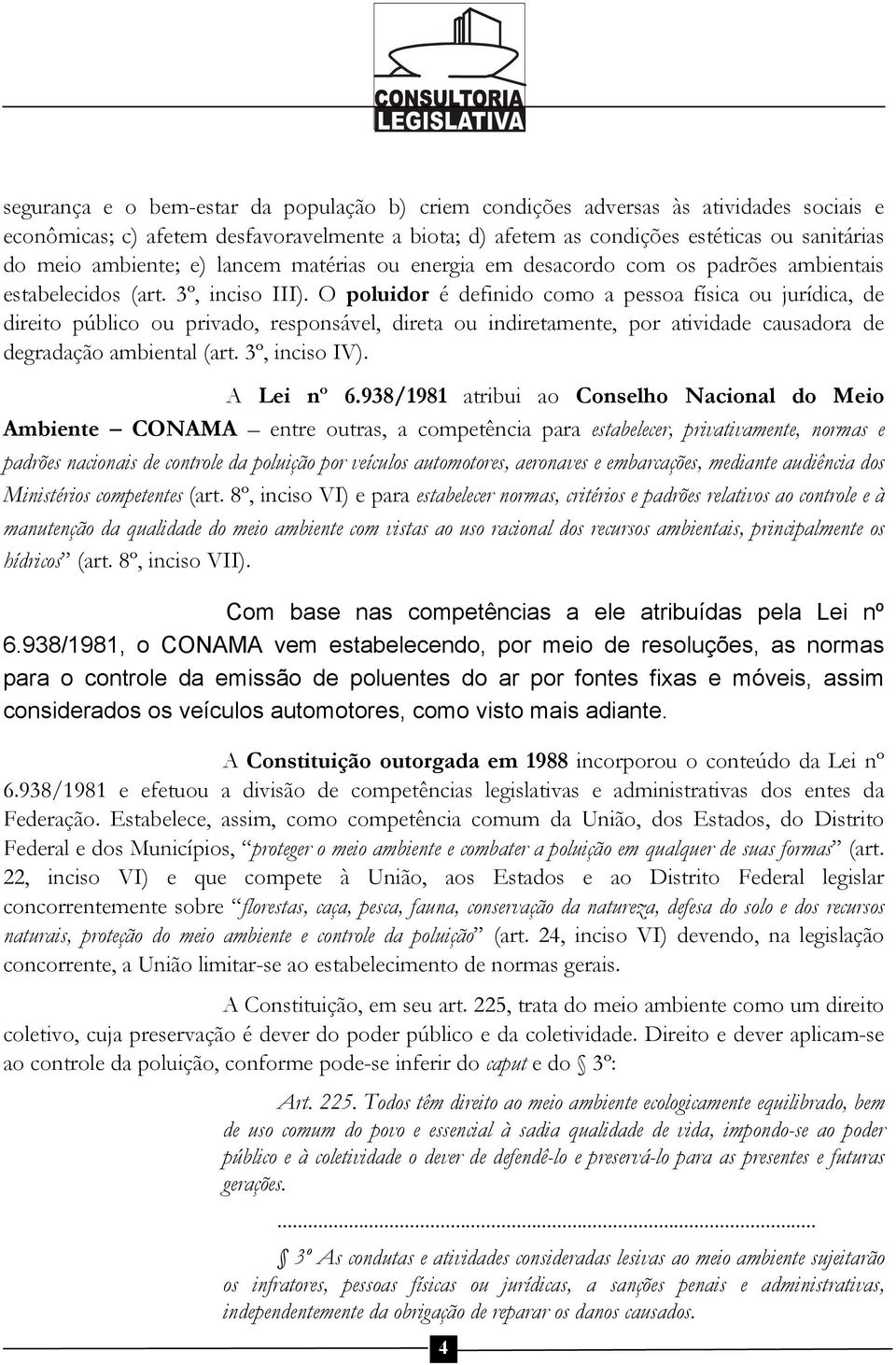 O poluidor é definido como a pessoa física ou jurídica, de direito público ou privado, responsável, direta ou indiretamente, por atividade causadora de degradação ambiental (art. 3º, inciso IV).