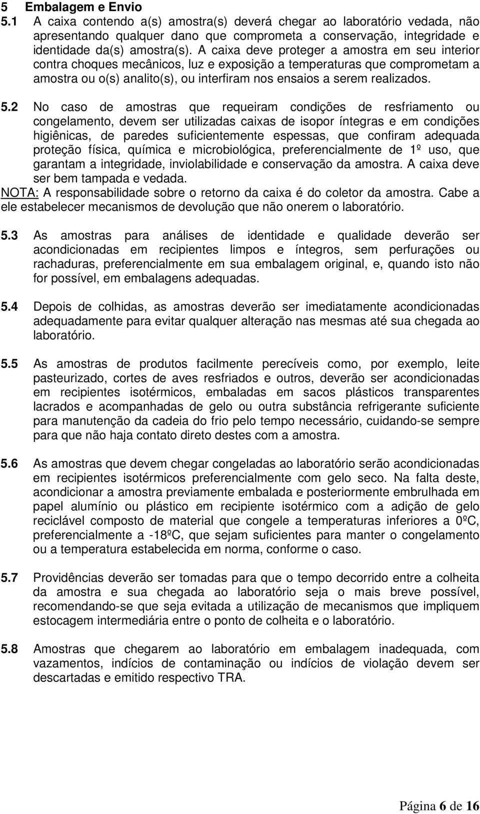 2 No caso de amostras que requeiram condições de resfriamento ou congelamento, devem ser utilizadas caixas de isopor íntegras e em condições higiênicas, de paredes suficientemente espessas, que