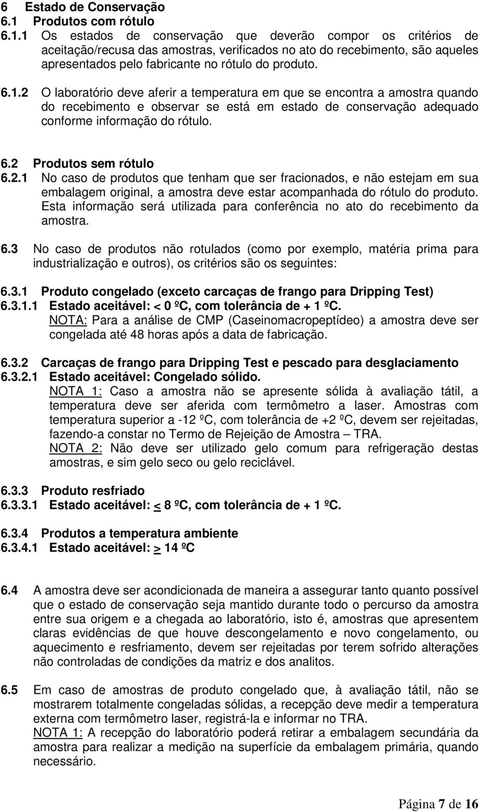 1 Os estados de conservação que deverão compor os critérios de aceitação/recusa das amostras, verificados no ato do recebimento, são aqueles apresentados pelo fabricante no rótulo do produto. 6.1.2 O laboratório deve aferir a temperatura em que se encontra a amostra quando do recebimento e observar se está em estado de conservação adequado conforme informação do rótulo.