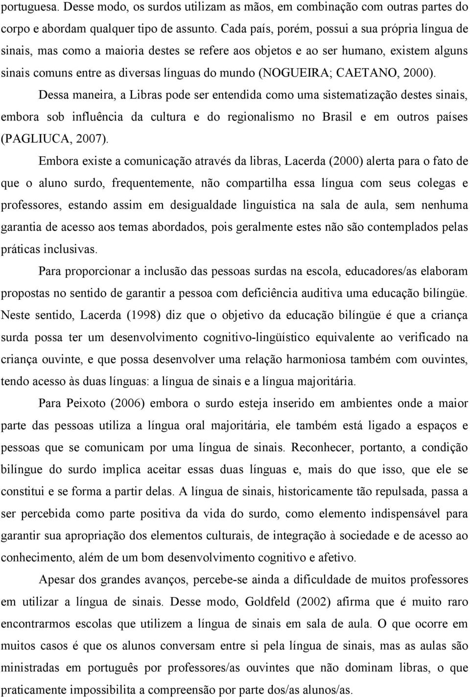 CAETANO, 2000). Dessa maneira, a Libras pode ser entendida como uma sistematização destes sinais, embora sob influência da cultura e do regionalismo no Brasil e em outros países (PAGLIUCA, 2007).