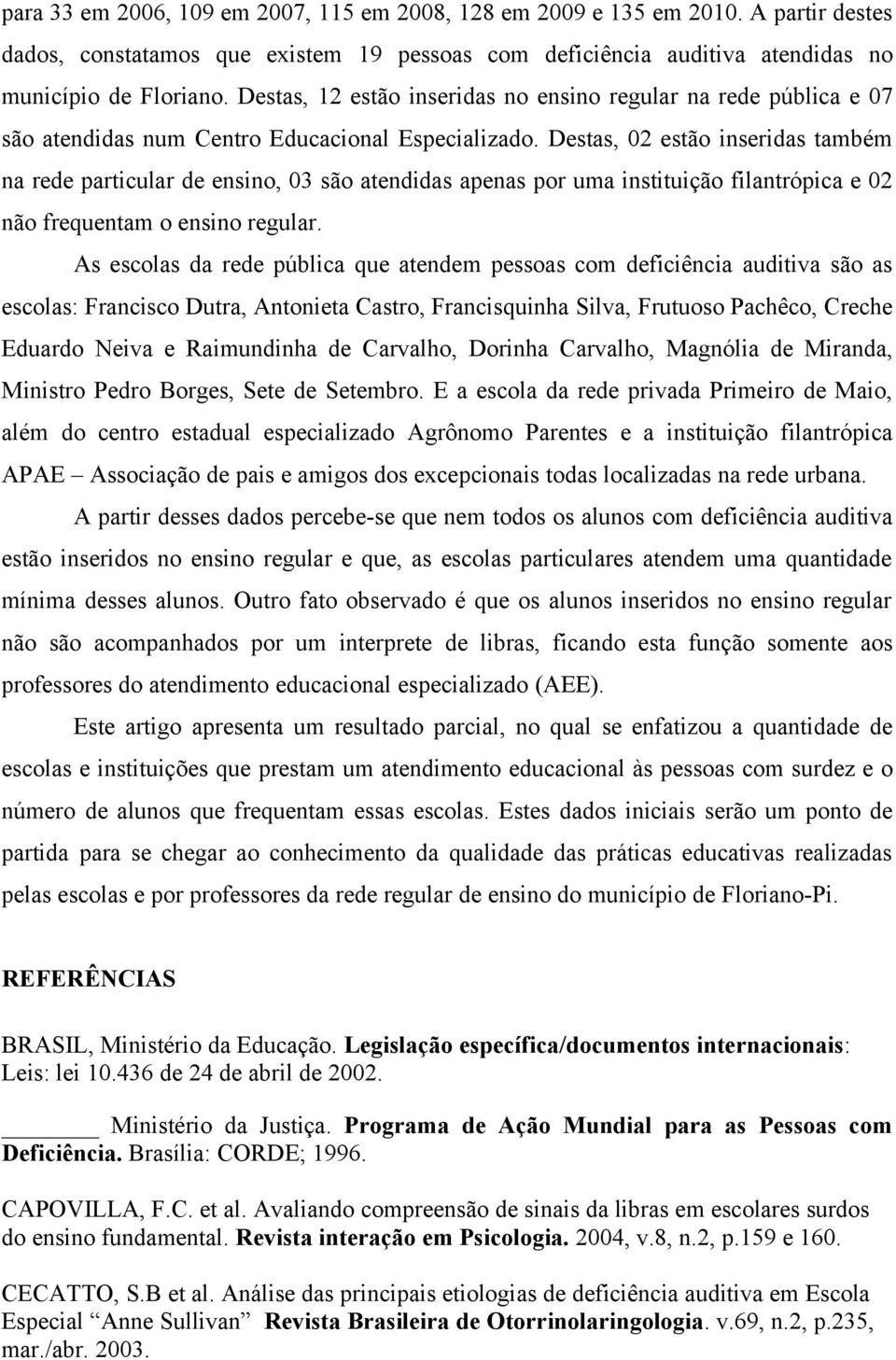 Destas, 02 estão inseridas também na rede particular de ensino, 03 são atendidas apenas por uma instituição filantrópica e 02 não frequentam o ensino regular.