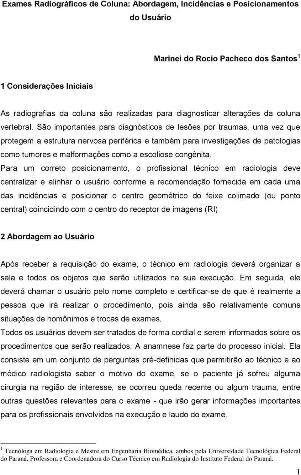 São importantes para diagnósticos de lesões por traumas, uma vez que protegem a estrutura nervosa periférica e também para investigações de patologias como tumores e malformações como a escoliose