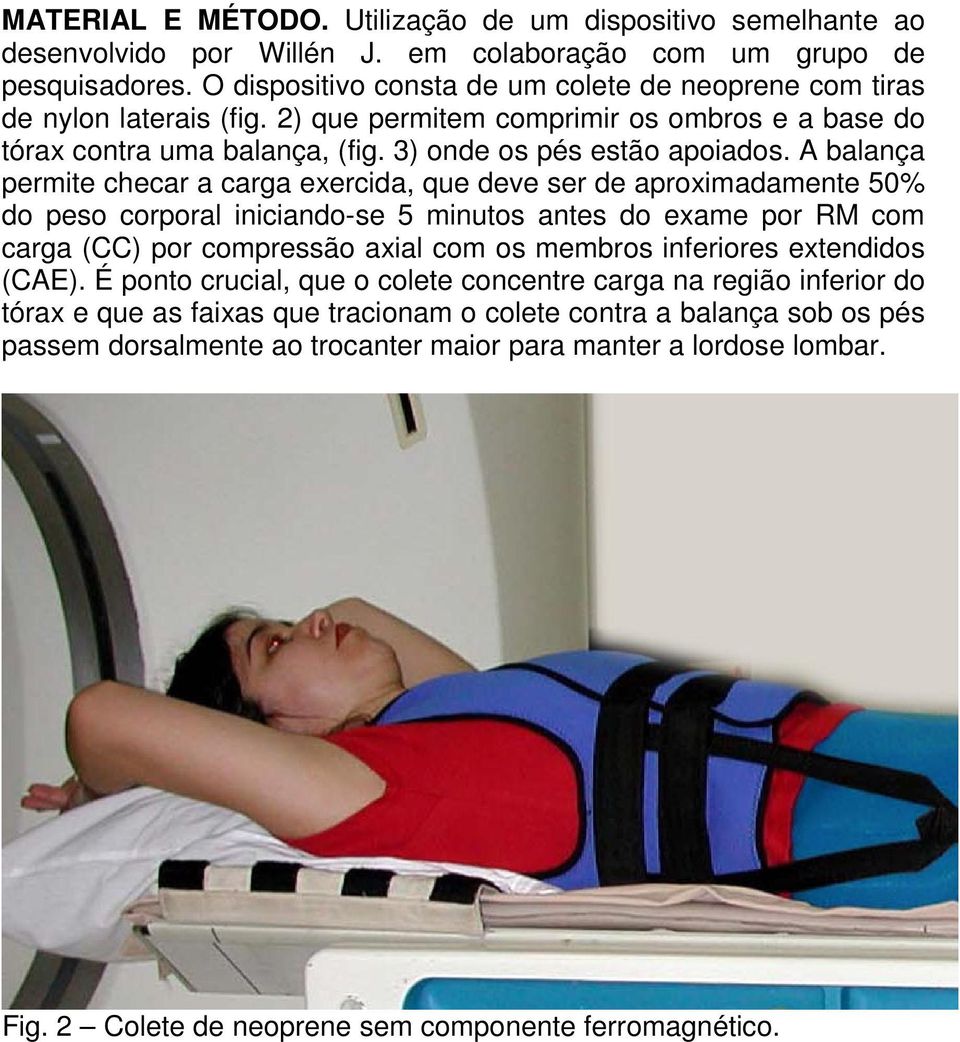 A balança permite checar a carga exercida, que deve ser de aproximadamente 50% do peso corporal iniciando-se 5 minutos antes do exame por RM com carga (CC) por compressão axial com os membros