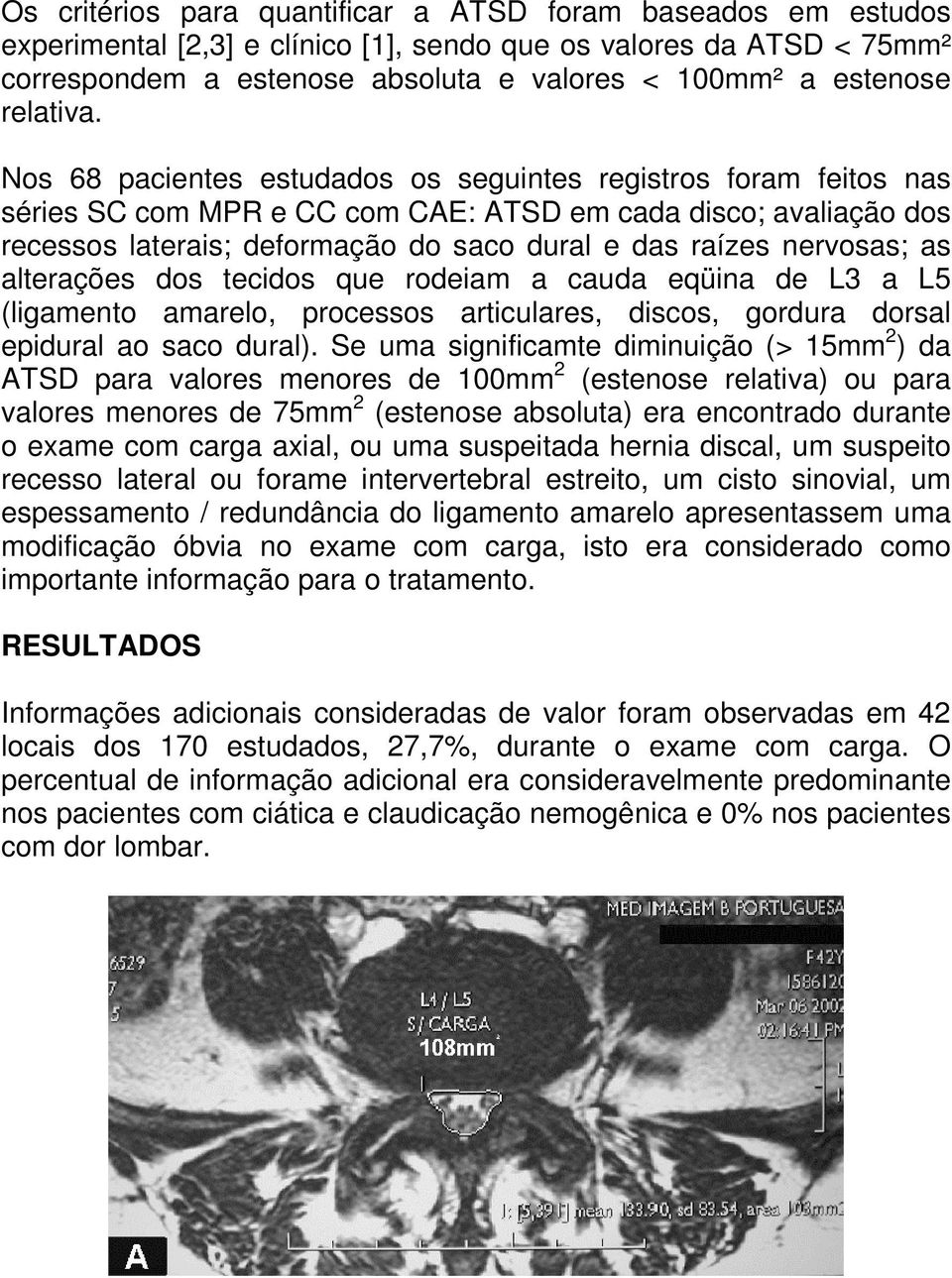 Nos 68 pacientes estudados os seguintes registros foram feitos nas séries SC com MPR e CC com CAE: ATSD em cada disco; avaliação dos recessos laterais; deformação do saco dural e das raízes nervosas;