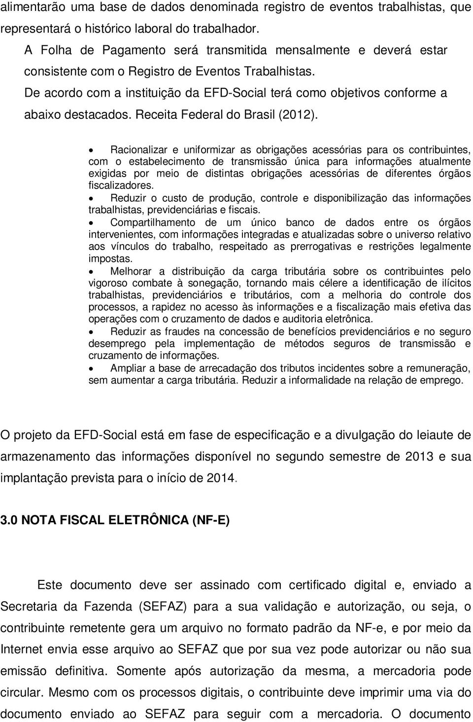 De acordo com a instituição da EFD-Social terá como objetivos conforme a abaixo destacados. Receita Federal do Brasil (2012).