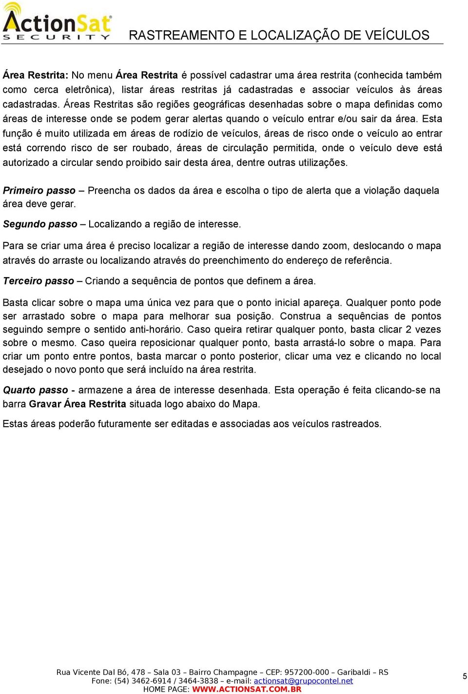 Esta função é muito utilizada em áreas de rodízio de veículos, áreas de risco onde o veículo ao entrar está correndo risco de ser roubado, áreas de circulação permitida, onde o veículo deve está