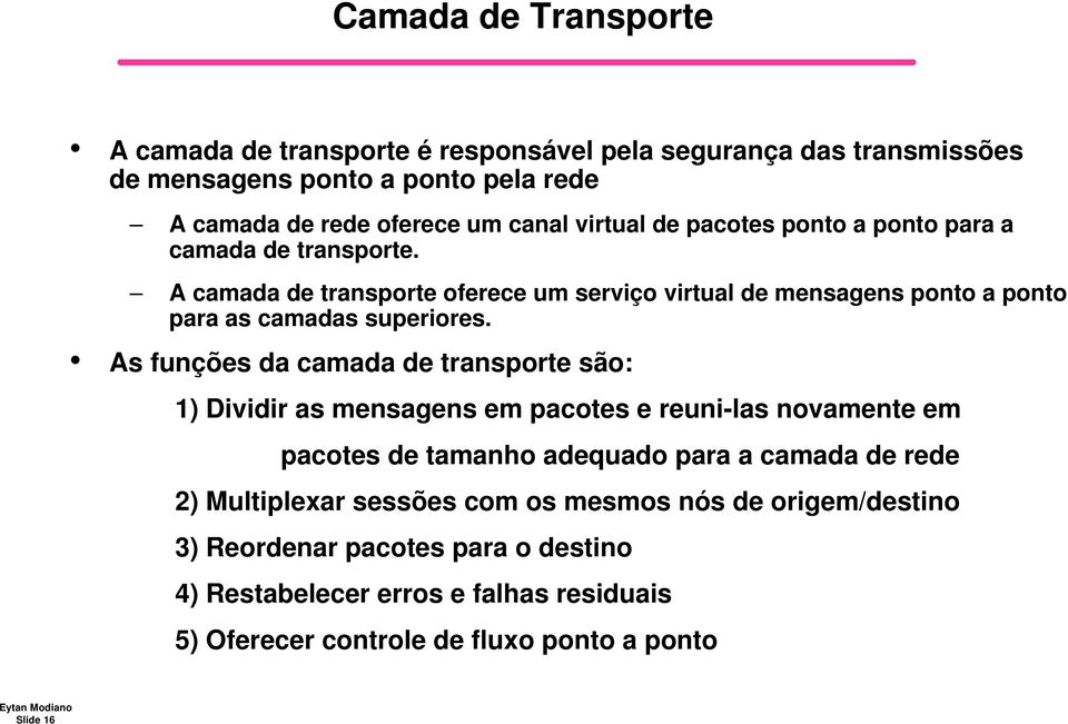 As funções da camada de transporte são: 1) Dividir as mensagens em pacotes e reuni-las novamente em pacotes de tamanho adequado para a camada de rede 2) Multiplexar