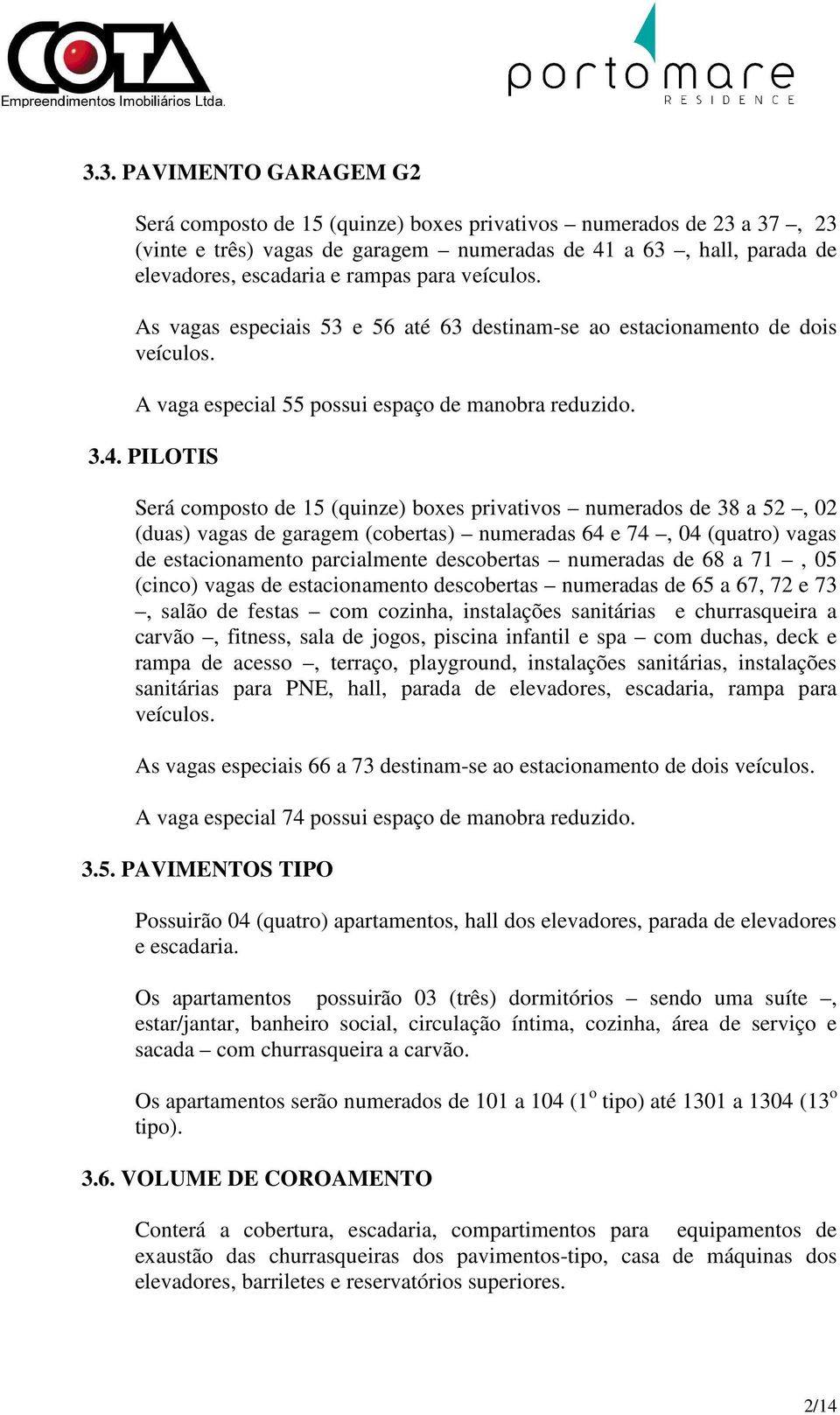 PILOTIS Será composto de 15 (quinze) boxes privativos numerados de 38 a 52, 02 (duas) vagas de garagem (cobertas) numeradas 64 e 74, 04 (quatro) vagas de estacionamento parcialmente descobertas